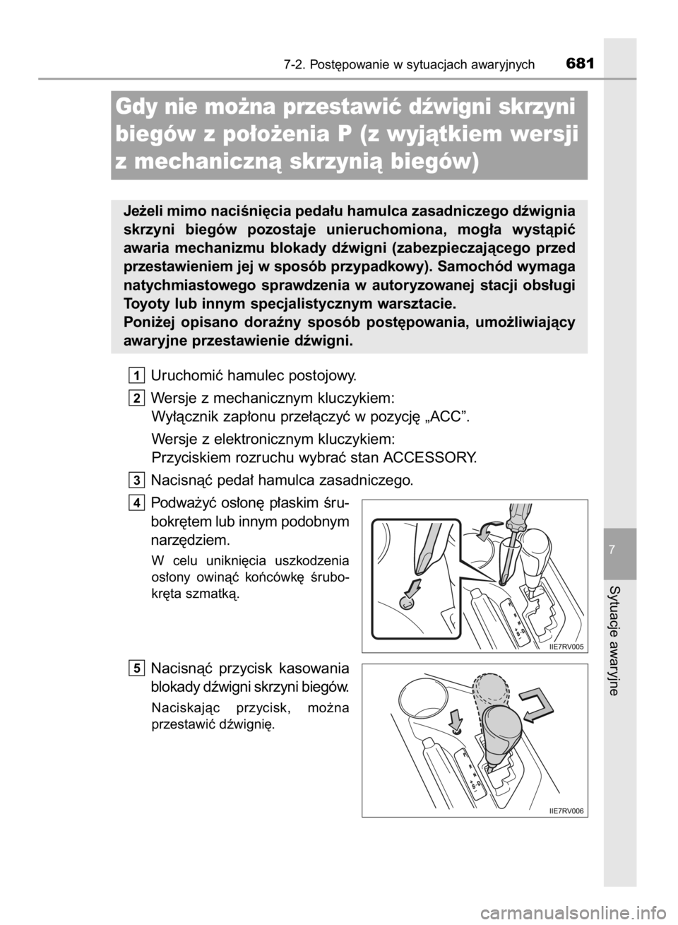 TOYOTA RAV4 2015  Instrukcja obsługi (in Polish) Uruchomiç hamulec postojowy.
Wersje z mechanicznym kluczykiem:
Wy∏àcznik zap∏onu prze∏àczyç w pozycj´ „ACC”.
Wersje z elektronicznym kluczykiem:
Przyciskiem rozruchu wybraç stan ACCESS