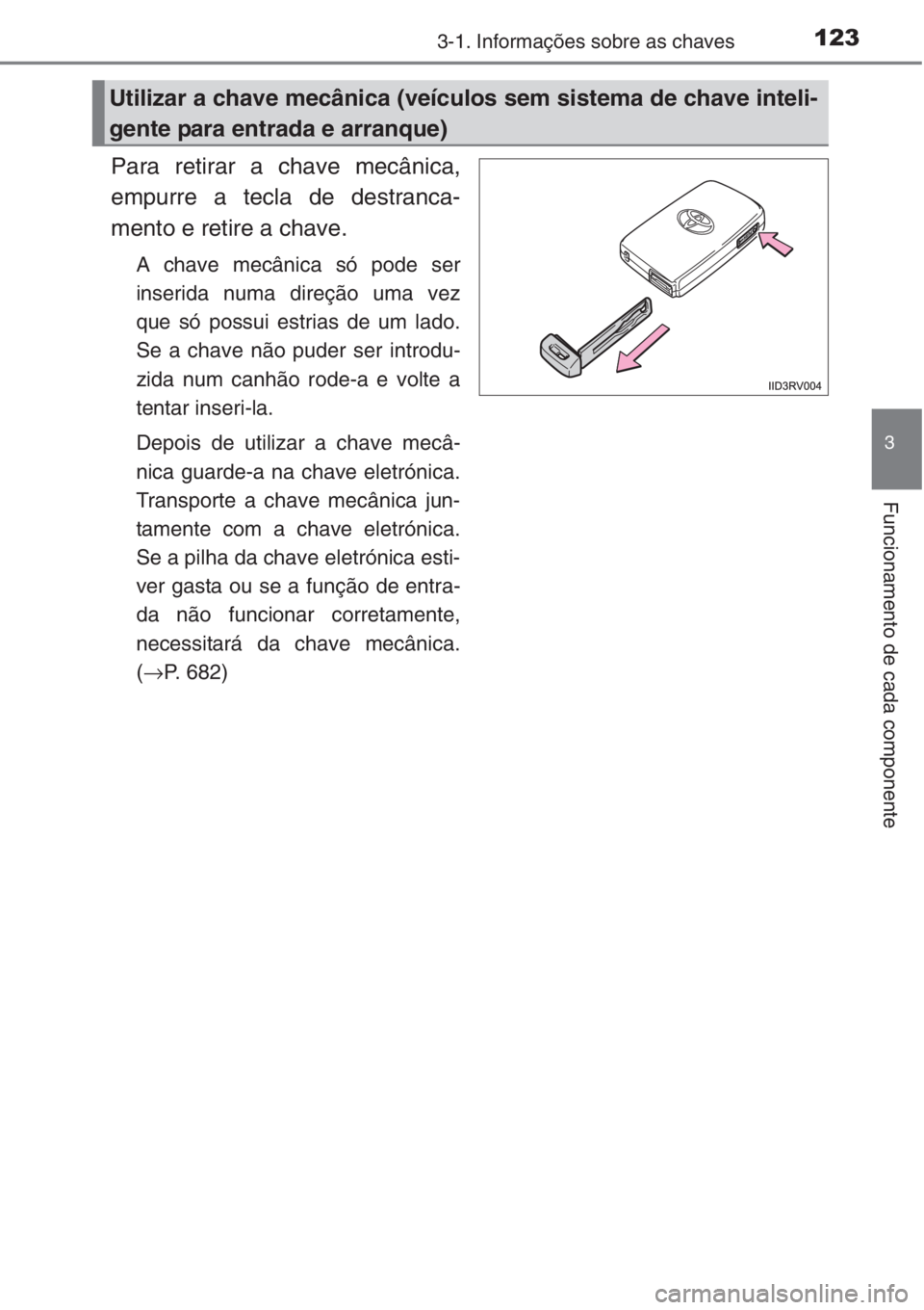 TOYOTA RAV4 2015  Manual de utilização (in Portuguese) 1233-1. Informações sobre as chaves
3
Funcionamento de cada componente
Para retirar a chave mecânica,
empurre a tecla de destranca-
mento e retire a chave.
A chave mecânica só pode ser
inserida n