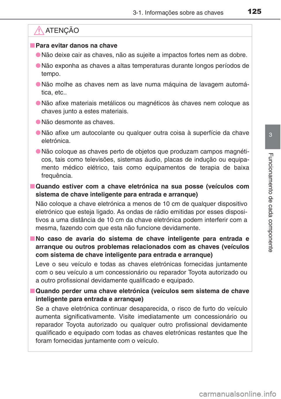 TOYOTA RAV4 2015  Manual de utilização (in Portuguese) 1253-1. Informações sobre as chaves
3
Funcionamento de cada componente
AT E N Ç Ã O
■Para evitar danos na chave
●Não deixe cair as chaves, não as sujeite a impactos fortes nem as dobre. 
●