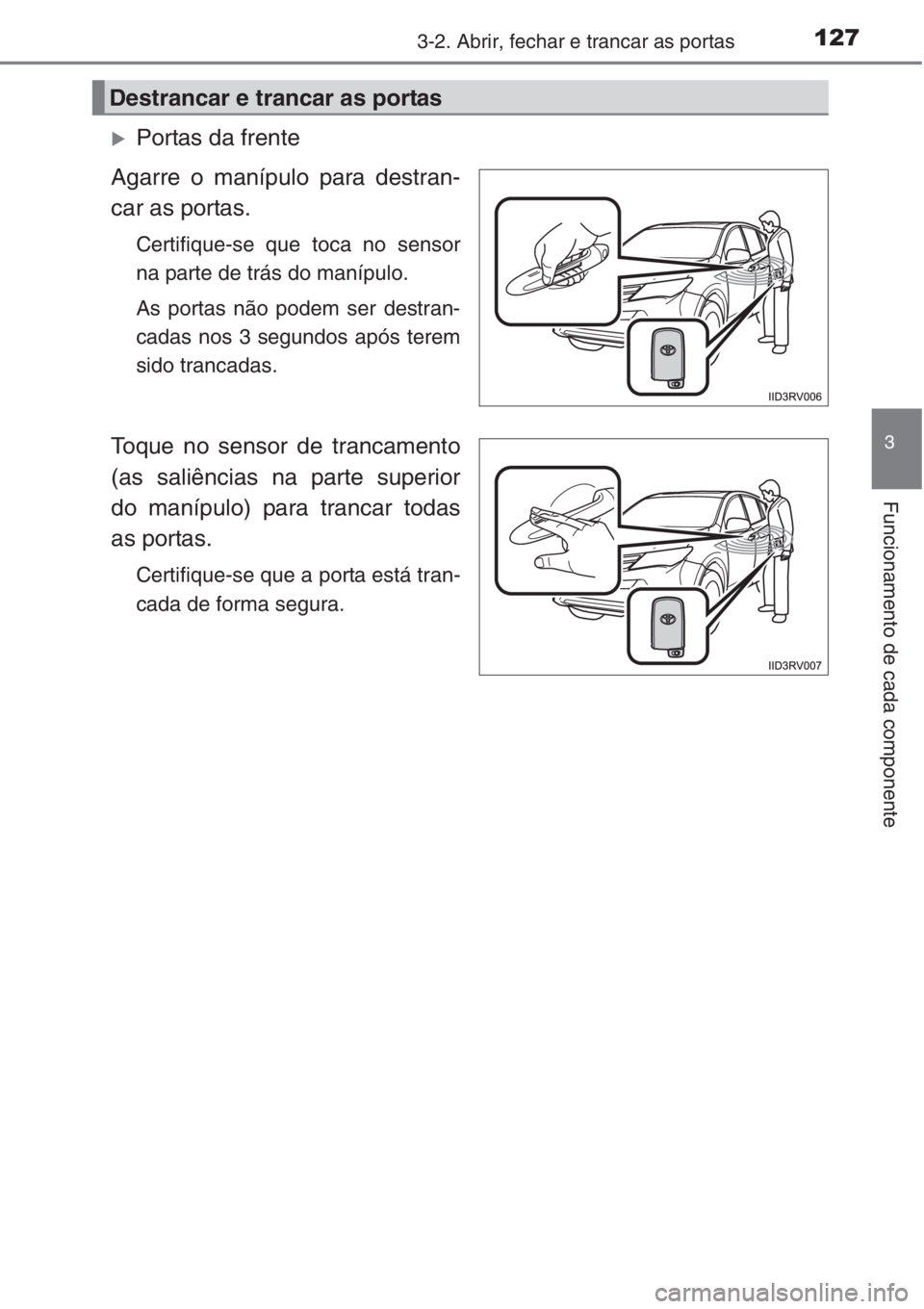 TOYOTA RAV4 2015  Manual de utilização (in Portuguese) 1273-2. Abrir, fechar e trancar as portas
3
Funcionamento de cada componente
�XPortas da frente
Agarre o manípulo para destran-
car as portas.
Certifique-se que toca no sensor
na parte de trás do ma