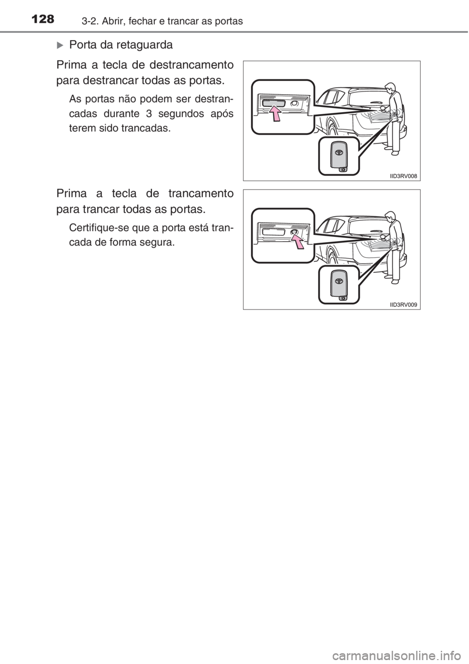 TOYOTA RAV4 2015  Manual de utilização (in Portuguese) 1283-2. Abrir, fechar e trancar as portas
�XPorta da retaguarda
Prima a tecla de destrancamento
para destrancar todas as portas.
As portas não podem ser destran-
cadas durante 3 segundos após
terem 