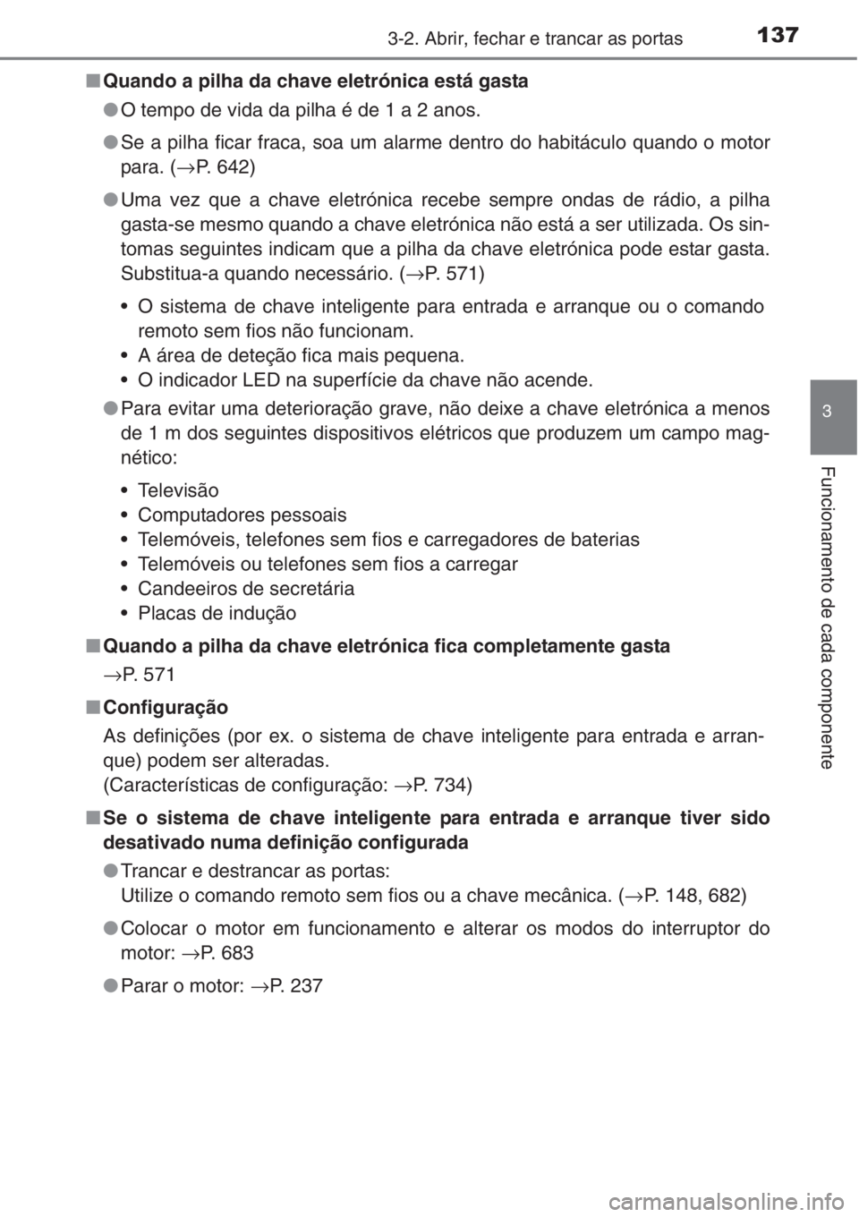 TOYOTA RAV4 2015 Manual de utilização (in Portuguese) 1373-2. Abrir, fechar e trancar as portas
3
Funcionamento de cada componente
■Quando a pilha da chave eletrónica está gasta
●O tempo de vida da pilha é de 1 a 2 anos.
●Se a pilha ficar fraca, TOYOTA RAV4 2015 Manual de utilização (in Portuguese) 1373-2. Abrir, fechar e trancar as portas
3
Funcionamento de cada componente
■Quando a pilha da chave eletrónica está gasta
●O tempo de vida da pilha é de 1 a 2 anos.
●Se a pilha ficar fraca,