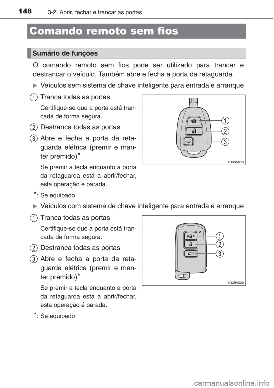 TOYOTA RAV4 2015  Manual de utilização (in Portuguese) 1483-2. Abrir, fechar e trancar as portas
Comando remoto sem fios
O comando remoto sem fios pode ser utilizado para trancar e
destrancar o veículo. Também abre e fecha a porta da retaguarda.
�XVeíc