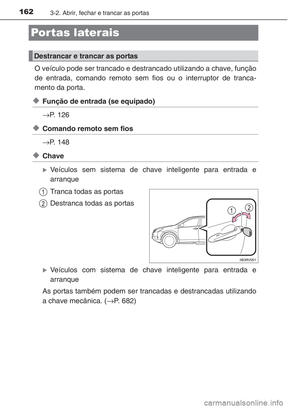 TOYOTA RAV4 2015  Manual de utilização (in Portuguese) 1623-2. Abrir, fechar e trancar as portas
Portas laterais
O veículo pode ser trancado e destrancado utilizando a chave, função
de entrada, comando remoto sem fios ou o interruptor de tranca-
mento 