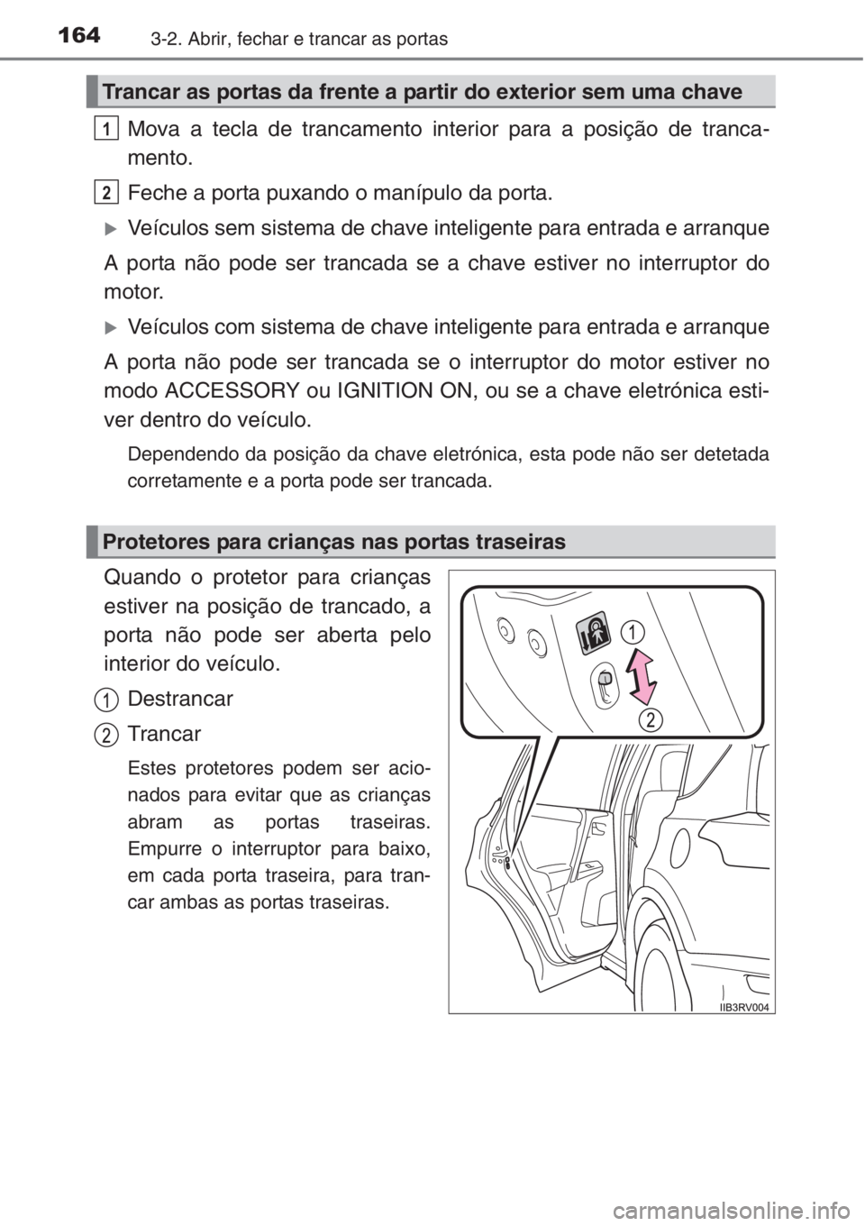 TOYOTA RAV4 2015  Manual de utilização (in Portuguese) 1643-2. Abrir, fechar e trancar as portas
Mova a tecla de trancamento interior para a posição de tranca-
mento.
Feche a porta puxando o manípulo da porta.
�XVeículos sem sistema de chave inteligen