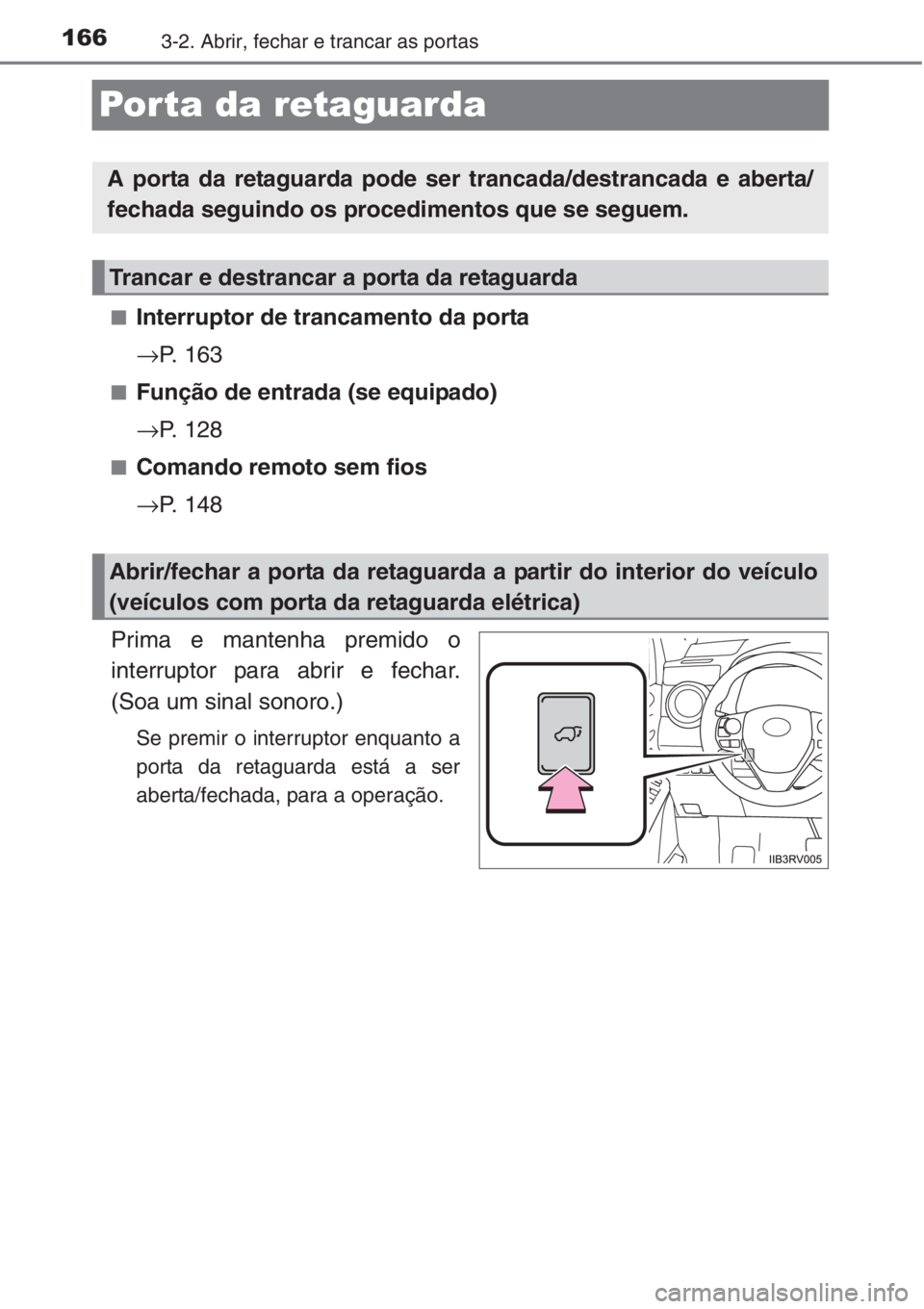 TOYOTA RAV4 2015  Manual de utilização (in Portuguese) 1663-2. Abrir, fechar e trancar as portas
Porta da retaguarda
■Interruptor de trancamento da porta
→P. 163
■Função de entrada (se equipado)
→P. 128
■Comando remoto sem fios
→P. 148
Prima