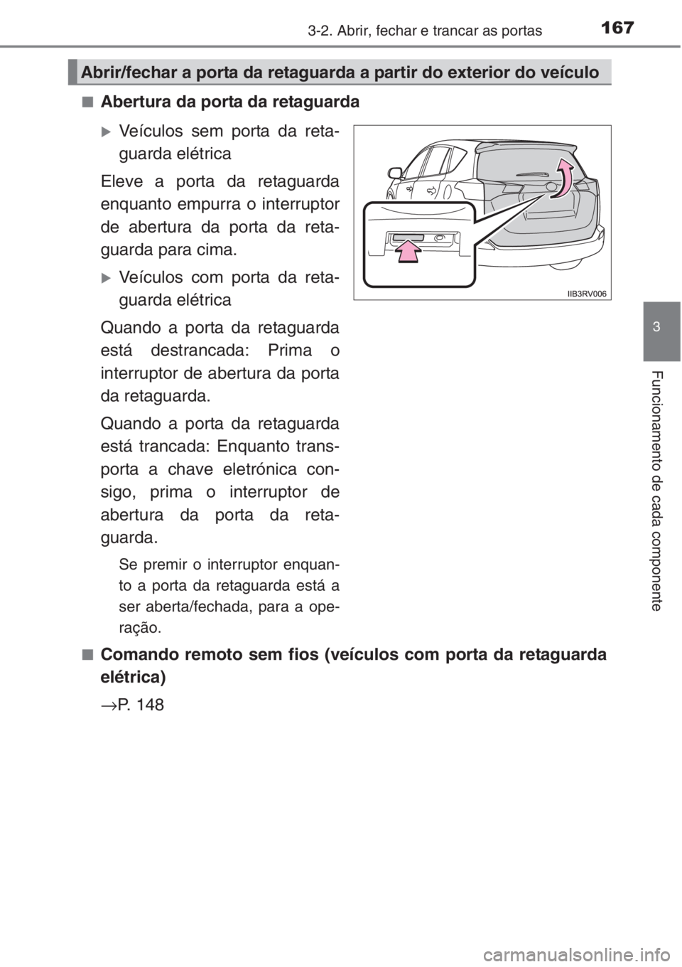 TOYOTA RAV4 2015  Manual de utilização (in Portuguese) 1673-2. Abrir, fechar e trancar as portas
3
Funcionamento de cada componente
■Abertura da porta da retaguarda
�XVeículos sem porta da reta-
guarda elétrica
Eleve a porta da retaguarda
enquanto emp