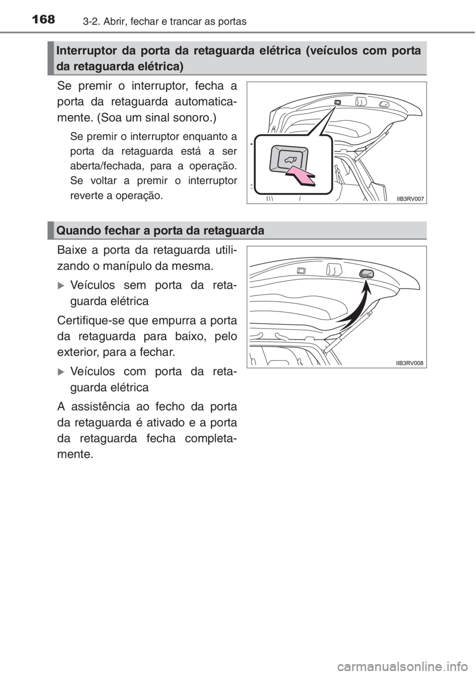 TOYOTA RAV4 2015  Manual de utilização (in Portuguese) 1683-2. Abrir, fechar e trancar as portas
Se premir o interruptor, fecha a
porta da retaguarda automatica-
mente. (Soa um sinal sonoro.)
Se premir o interruptor enquanto a
porta da retaguarda está a 
