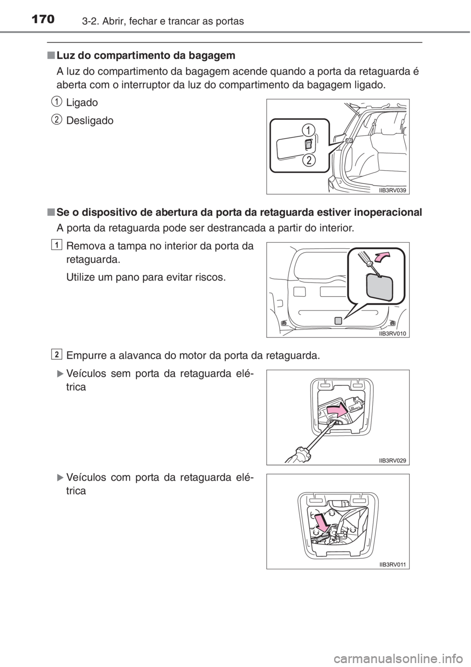 TOYOTA RAV4 2015 Manual de utilização (in Portuguese) 1703-2. Abrir, fechar e trancar as portas
■Luz do compartimento da bagagem
A luz do compartimento da bagagem acende quando a porta da retaguarda é
aberta com o interruptor da luz do compartimento d TOYOTA RAV4 2015 Manual de utilização (in Portuguese) 1703-2. Abrir, fechar e trancar as portas
■Luz do compartimento da bagagem
A luz do compartimento da bagagem acende quando a porta da retaguarda é
aberta com o interruptor da luz do compartimento d