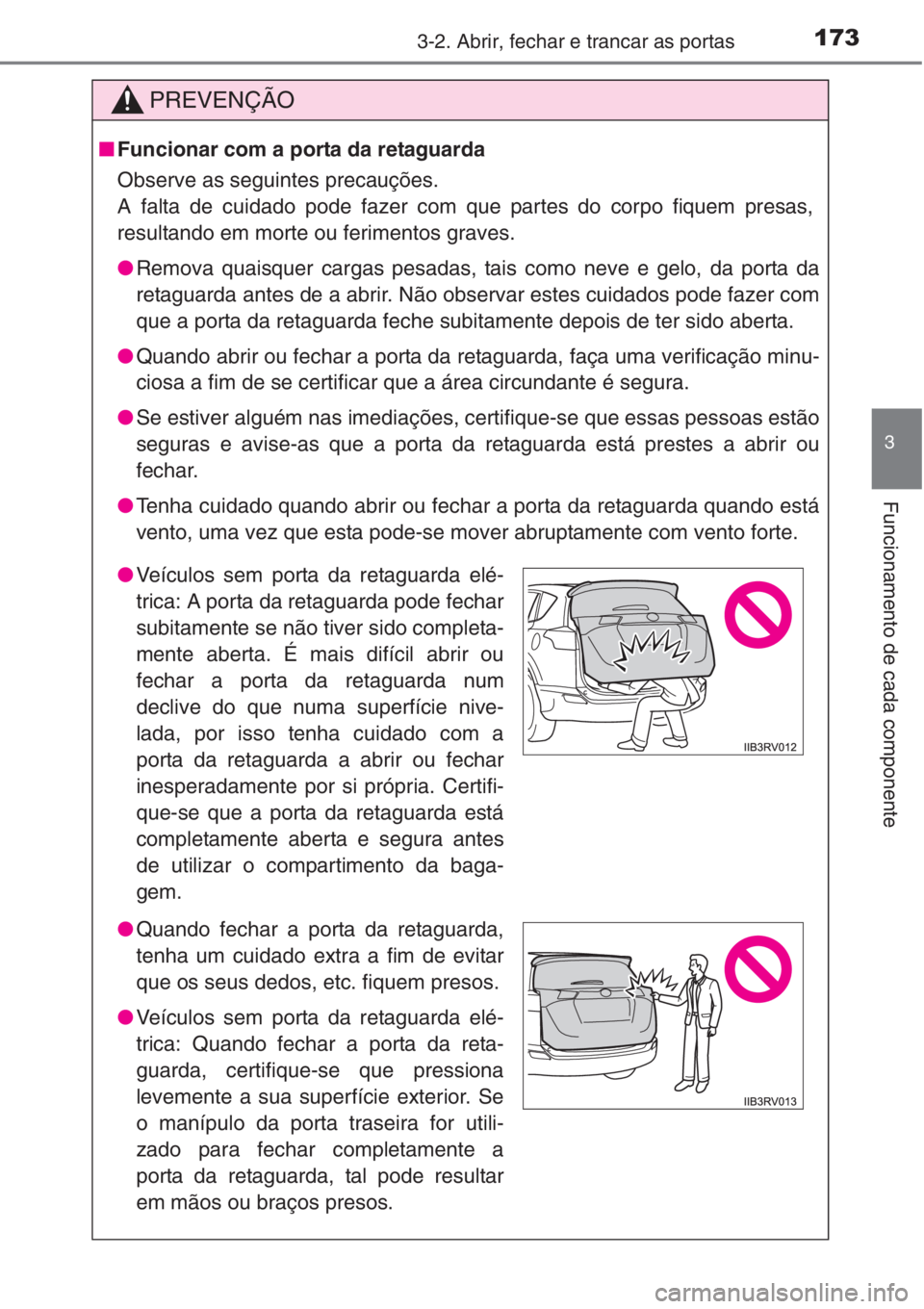 TOYOTA RAV4 2015 Manual de utilização (in Portuguese) 1733-2. Abrir, fechar e trancar as portas
3
Funcionamento de cada componente
PREVENÇÃO
■Funcionar com a porta da retaguarda
Observe as seguintes precauções.
A falta de cuidado pode fazer com que TOYOTA RAV4 2015 Manual de utilização (in Portuguese) 1733-2. Abrir, fechar e trancar as portas
3
Funcionamento de cada componente
PREVENÇÃO
■Funcionar com a porta da retaguarda
Observe as seguintes precauções.
A falta de cuidado pode fazer com que