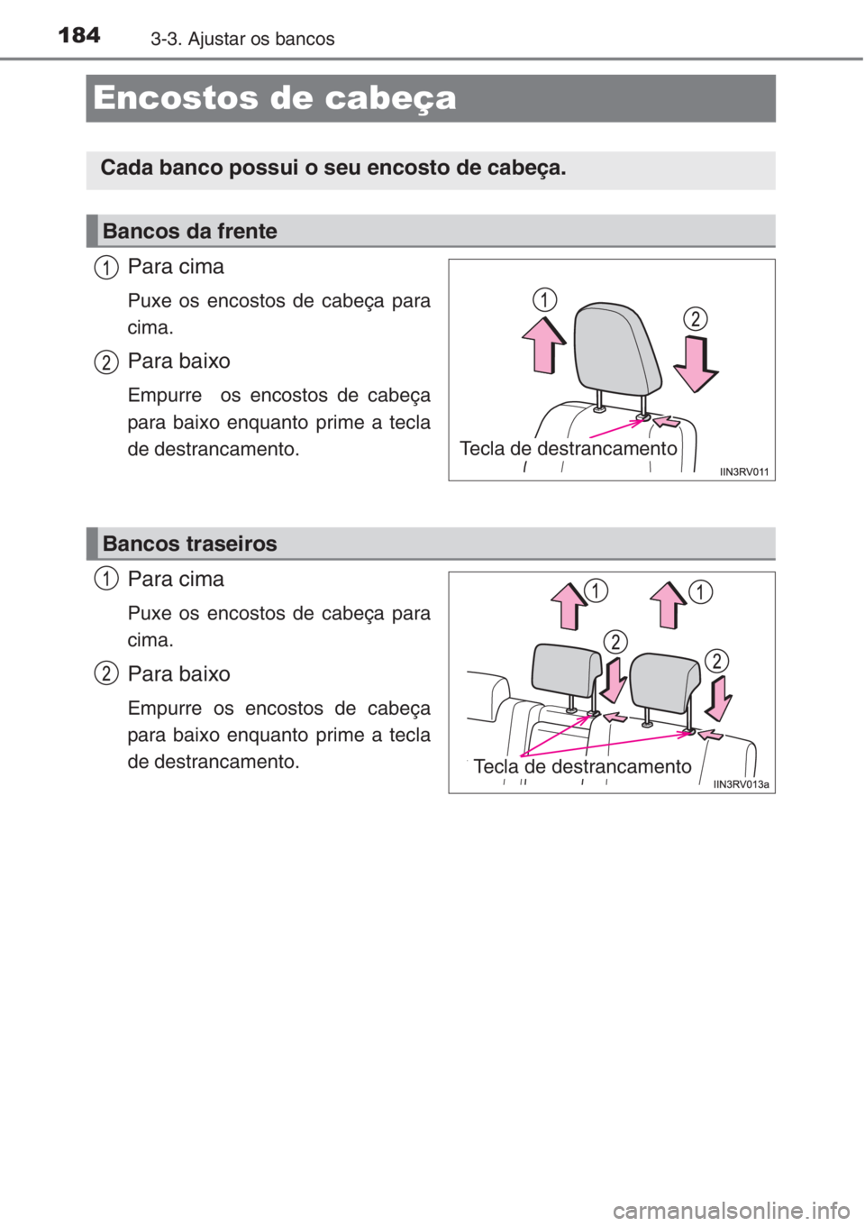 TOYOTA RAV4 2015  Manual de utilização (in Portuguese) 1843-3. Ajustar os bancos
Encostos de cabeça
Para cima
Puxe os encostos de cabeça para
cima.
Para baixo
Empurre  os encostos de cabeça
para baixo enquanto prime a tecla
de destrancamento.
Para cima