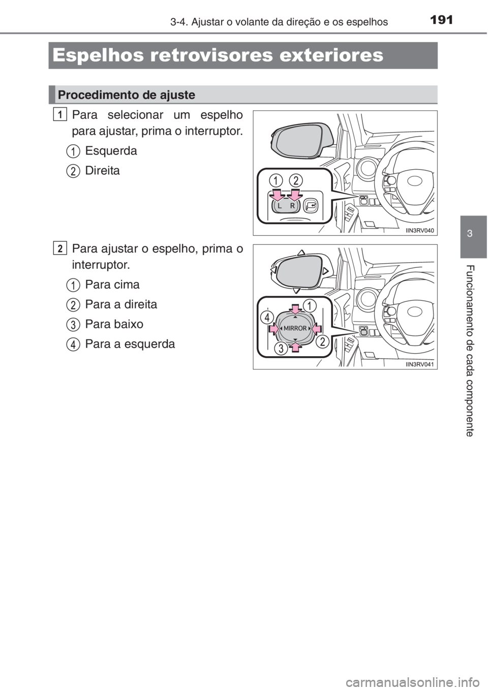 TOYOTA RAV4 2015  Manual de utilização (in Portuguese) 191
3
3-4. Ajustar o volante da direção e os espelhos
Funcionamento de cada componente
Espelhos retrovisores exteriores
Para selecionar um espelho
para ajustar, prima o interruptor.
Esquerda
Direita