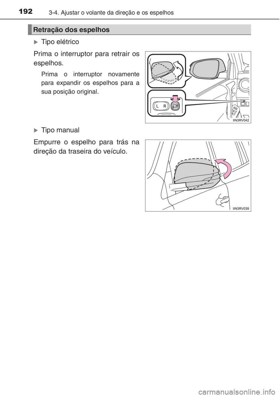 TOYOTA RAV4 2015  Manual de utilização (in Portuguese) 1923-4. Ajustar o volante da direção e os espelhos
�XTipo elétrico
Prima o interruptor para retrair os
espelhos.
Prima o interruptor novamente
para expandir os espelhos para a
sua posição origina