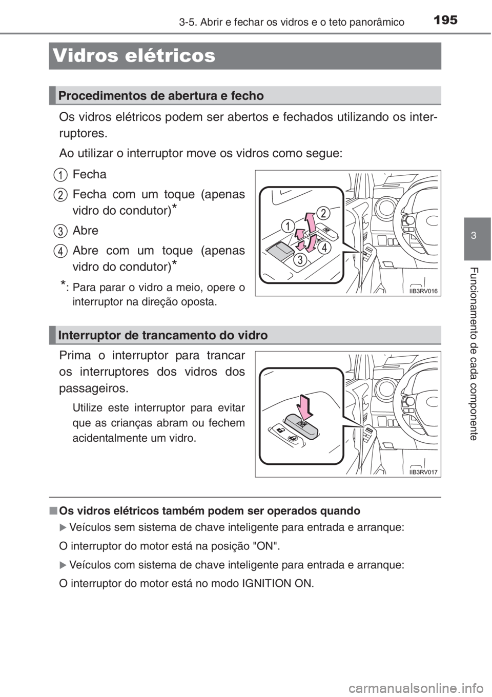 TOYOTA RAV4 2015  Manual de utilização (in Portuguese) 195
3
3-5. Abrir e fechar os vidros e o teto panorâmico
Funcionamento de cada componente
Vidros elétricos
Os vidros elétricos podem ser abertos e fechados utilizando os inter-
ruptores.
Ao utilizar