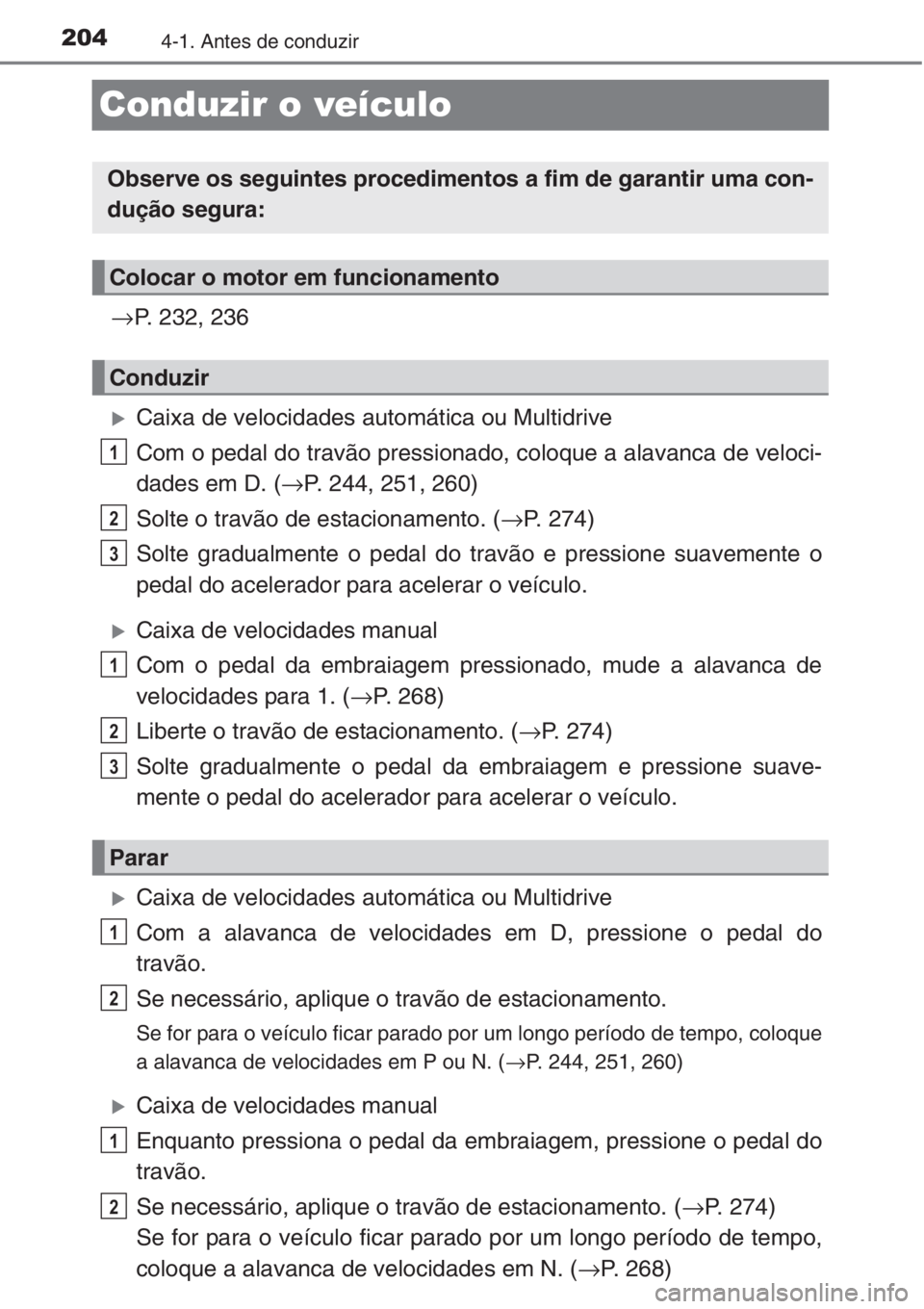 TOYOTA RAV4 2015  Manual de utilização (in Portuguese) 2044-1. Antes de conduzir
Conduzir o veículo
→P. 232, 236
�XCaixa de velocidades automática ou Multidrive
Com o pedal do travão pressionado, coloque a alavanca de veloci-
dades em D. (→P. 244, 