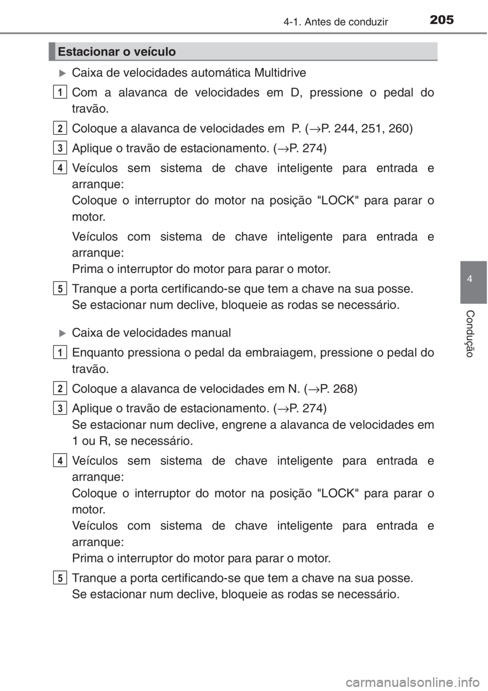 TOYOTA RAV4 2015  Manual de utilização (in Portuguese) 2054-1. Antes de conduzir
4
Condução
�XCaixa de velocidades automática Multidrive
Com a alavanca de velocidades em D, pressione o pedal do
travão.
Coloque a alavanca de velocidades em  P. (→P. 2