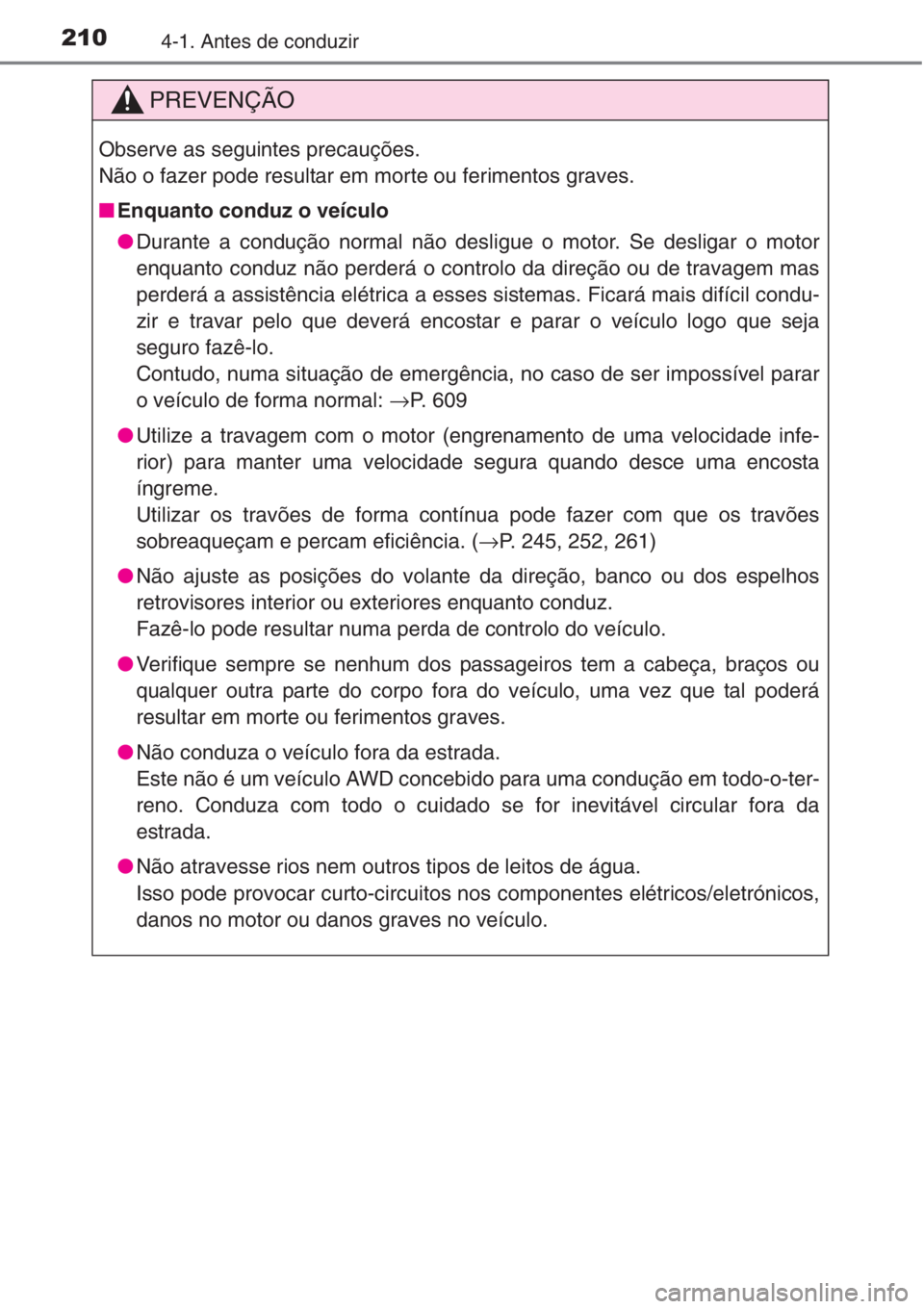TOYOTA RAV4 2015 Manual de utilização (in Portuguese) 2104-1. Antes de conduzir
PREVENÇÃO
Observe as seguintes precauções.
Não o fazer pode resultar em morte ou ferimentos graves.
■Enquanto conduz o veículo
●Durante a condução normal não des TOYOTA RAV4 2015 Manual de utilização (in Portuguese) 2104-1. Antes de conduzir
PREVENÇÃO
Observe as seguintes precauções.
Não o fazer pode resultar em morte ou ferimentos graves.
■Enquanto conduz o veículo
●Durante a condução normal não des