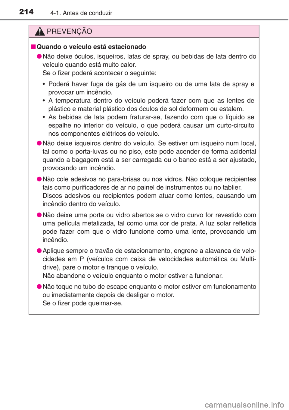 TOYOTA RAV4 2015 Manual de utilização (in Portuguese) 2144-1. Antes de conduzir
PREVENÇÃO
■Quando o veículo está estacionado
●Não deixe óculos, isqueiros, latas de spray, ou bebidas de lata dentro do
veículo quando está muito calor.
Se o fize TOYOTA RAV4 2015 Manual de utilização (in Portuguese) 2144-1. Antes de conduzir
PREVENÇÃO
■Quando o veículo está estacionado
●Não deixe óculos, isqueiros, latas de spray, ou bebidas de lata dentro do
veículo quando está muito calor.
Se o fize