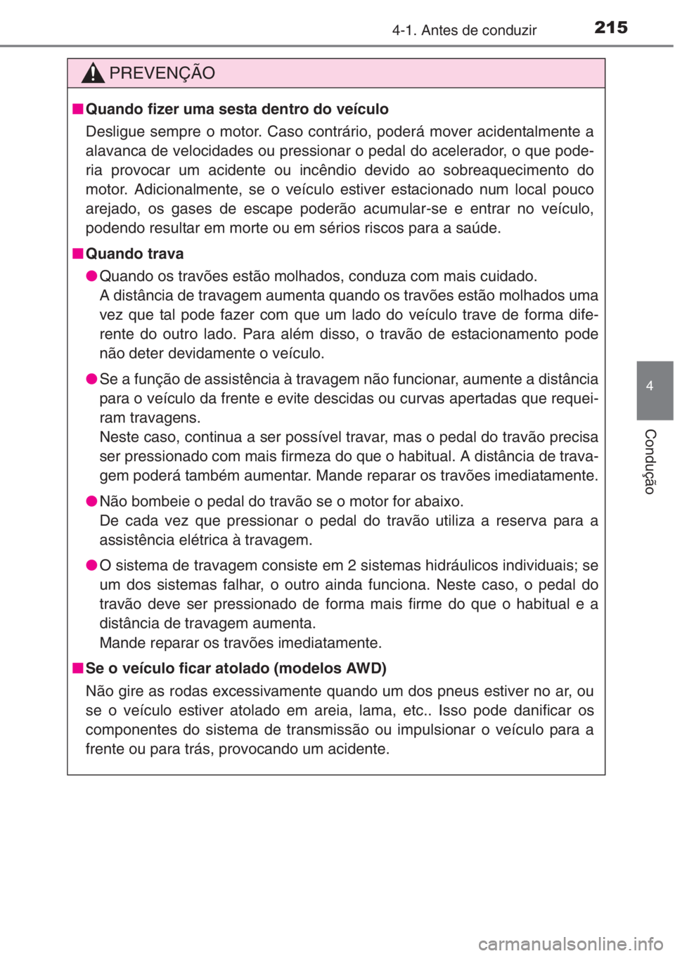 TOYOTA RAV4 2015 Manual de utilização (in Portuguese) 2154-1. Antes de conduzir
4
Condução
PREVENÇÃO
■Quando fizer uma sesta dentro do veículo
Desligue sempre o motor. Caso contrário, poderá mover acidentalmente a
alavanca de velocidades ou pres TOYOTA RAV4 2015 Manual de utilização (in Portuguese) 2154-1. Antes de conduzir
4
Condução
PREVENÇÃO
■Quando fizer uma sesta dentro do veículo
Desligue sempre o motor. Caso contrário, poderá mover acidentalmente a
alavanca de velocidades ou pres