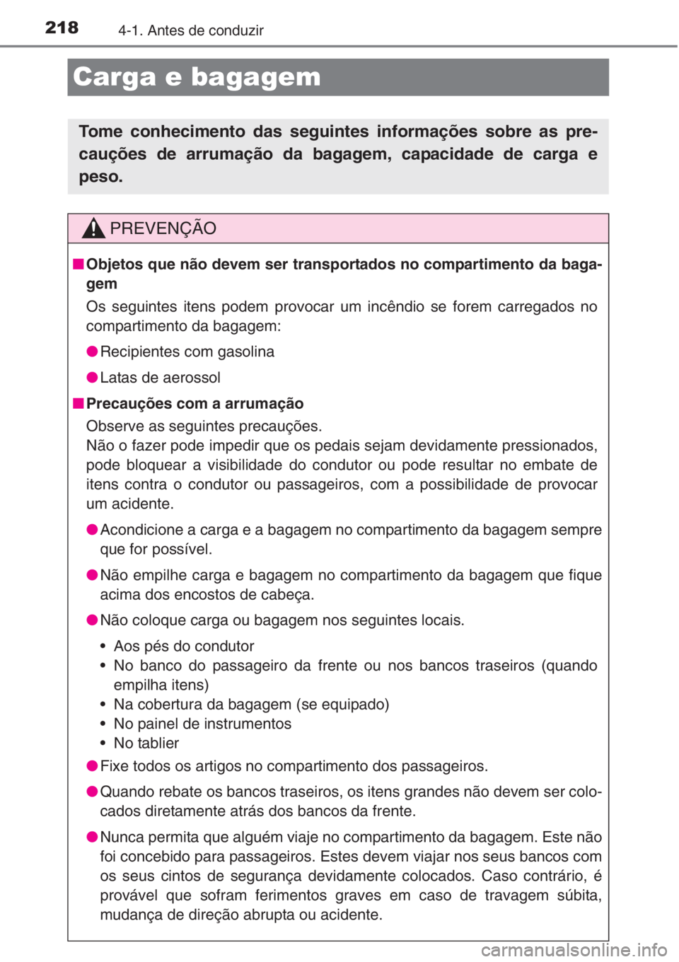 TOYOTA RAV4 2015  Manual de utilização (in Portuguese) 2184-1. Antes de conduzir
Carga e bagagem
Tome conhecimento das seguintes informações sobre as pre-
cauções de arrumação da bagagem, capacidade de carga e
peso.
PREVENÇÃO
■Objetos que não d