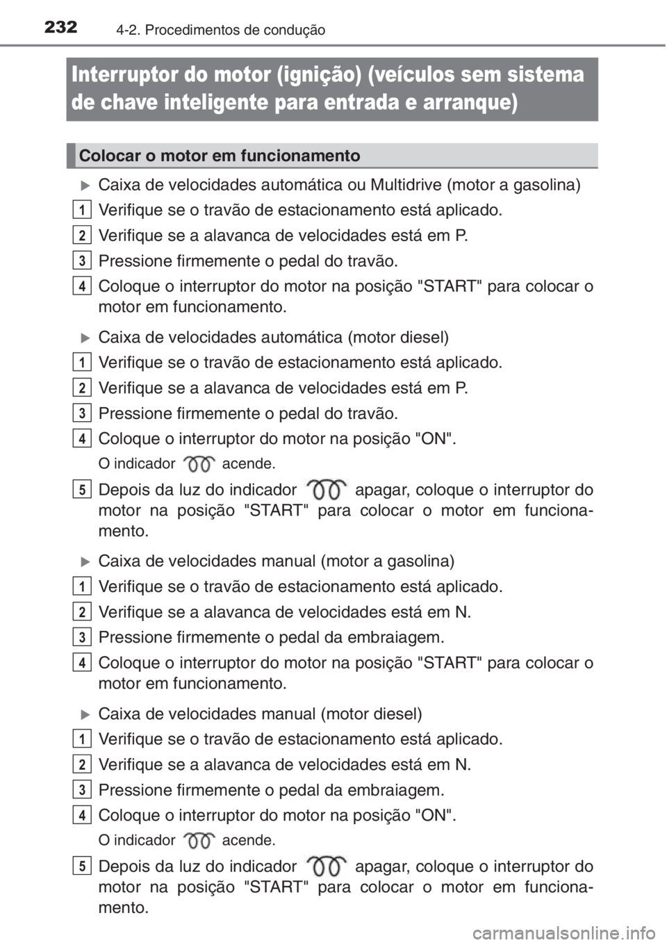 TOYOTA RAV4 2015  Manual de utilização (in Portuguese) 2324-2. Procedimentos de condução
Interruptor do motor (ignição) (veículos sem sistema 
de chave inteligente para entrada e arranque)
�XCaixa de velocidades automática ou Multidrive (motor a gas