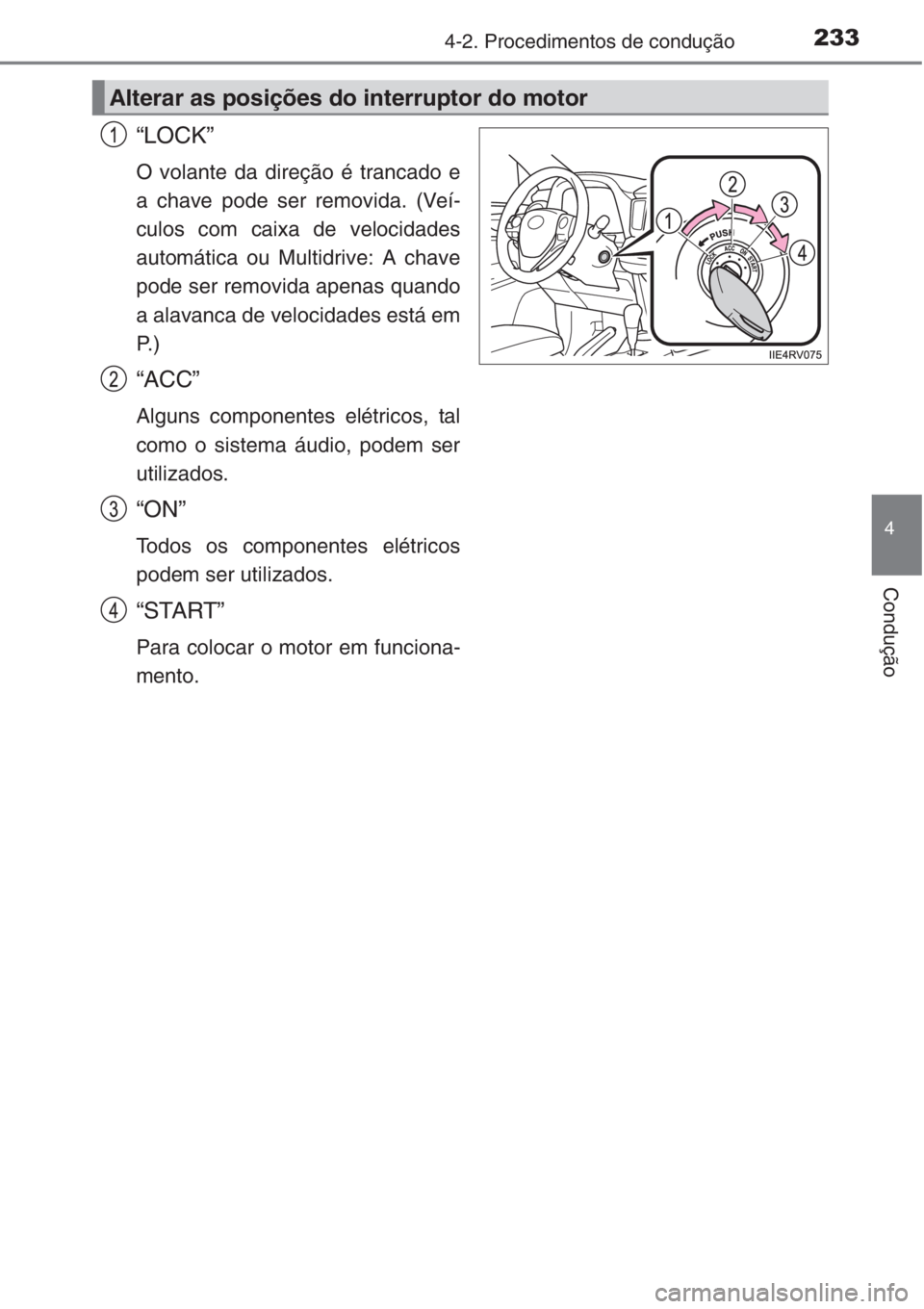 TOYOTA RAV4 2015  Manual de utilização (in Portuguese) 2334-2. Procedimentos de condução
4
Condução
“LOCK”
O volante da direção é trancado e
a chave pode ser removida. (Veí-
culos com caixa de velocidades
automática ou Multidrive: A chave
pod