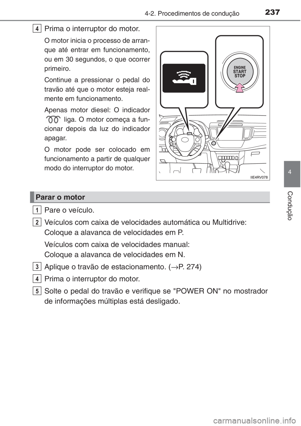 TOYOTA RAV4 2015  Manual de utilização (in Portuguese) 2374-2. Procedimentos de condução
4
Condução
Prima o interruptor do motor.
O motor inicia o processo de arran-
que até entrar em funcionamento,
ou em 30 segundos, o que ocorrer
primeiro.
Continue