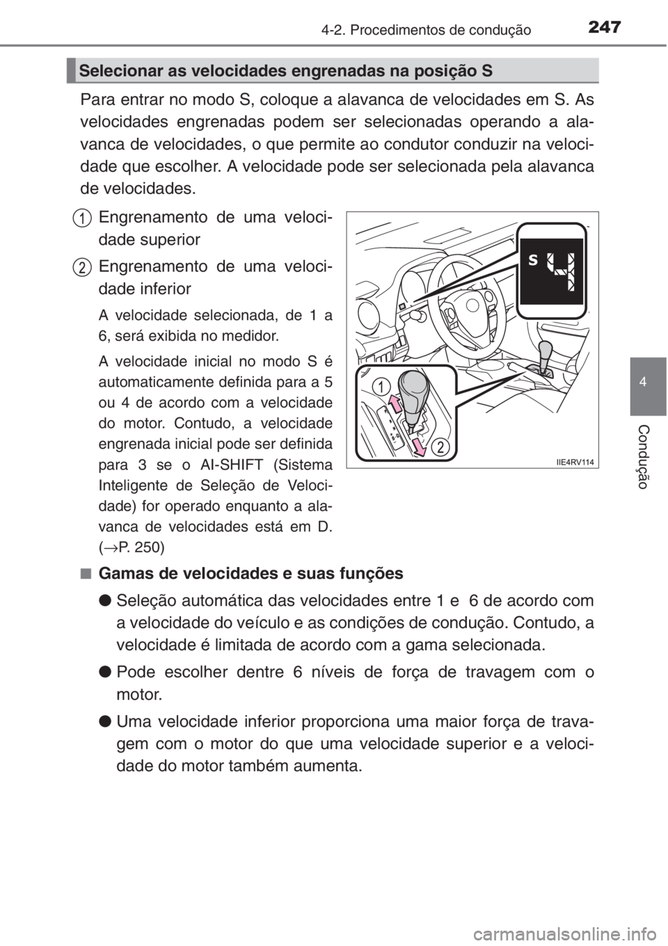 TOYOTA RAV4 2015  Manual de utilização (in Portuguese) 2474-2. Procedimentos de condução
4
Condução
Para entrar no modo S, coloque a alavanca de velocidades em S. As
velocidades engrenadas podem ser selecionadas operando a ala-
vanca de velocidades, o