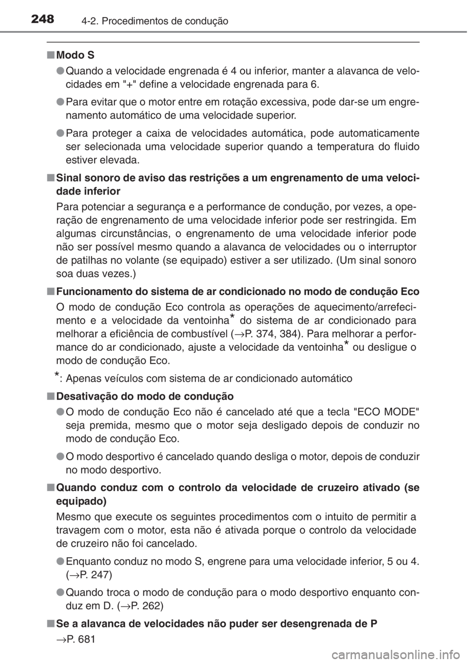 TOYOTA RAV4 2015  Manual de utilização (in Portuguese) 2484-2. Procedimentos de condução
■Modo S
●Quando a velocidade engrenada é 4 ou inferior, manter a alavanca de velo-
cidades em "+" define a velocidade engrenada para 6.
●Para evitar 