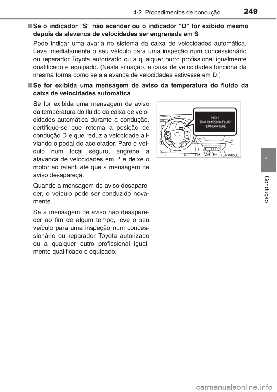 TOYOTA RAV4 2015  Manual de utilização (in Portuguese) 2494-2. Procedimentos de condução
4
Condução
■Se o indicador "S" não acender ou o indicador "D" for exibido mesmo
depois da alavanca de velocidades ser engrenada em S
Pode indic