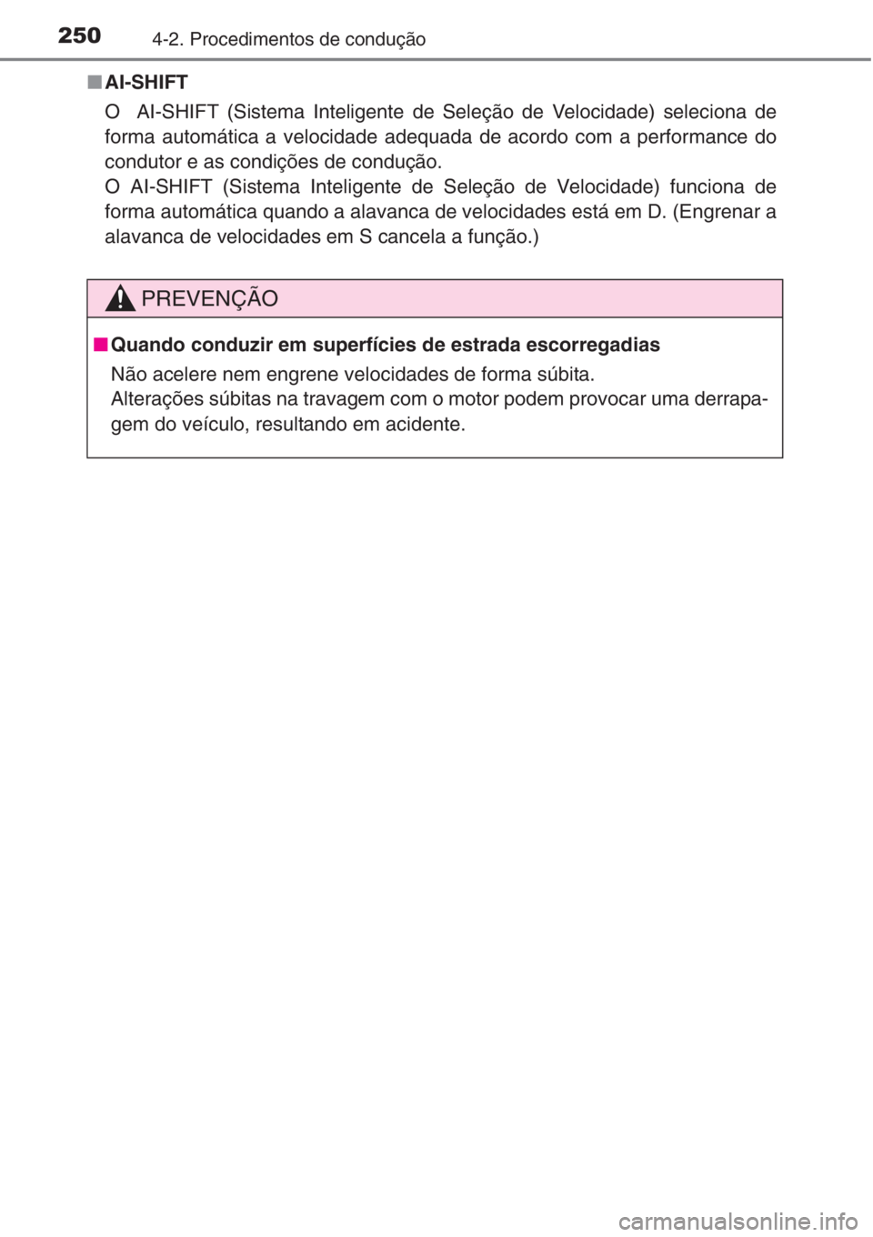 TOYOTA RAV4 2015  Manual de utilização (in Portuguese) 2504-2. Procedimentos de condução
■AI-SHIFT
O  AI-SHIFT (Sistema Inteligente de Seleção de Velocidade) seleciona de
forma automática a velocidade adequada de acordo com a performance do
conduto
