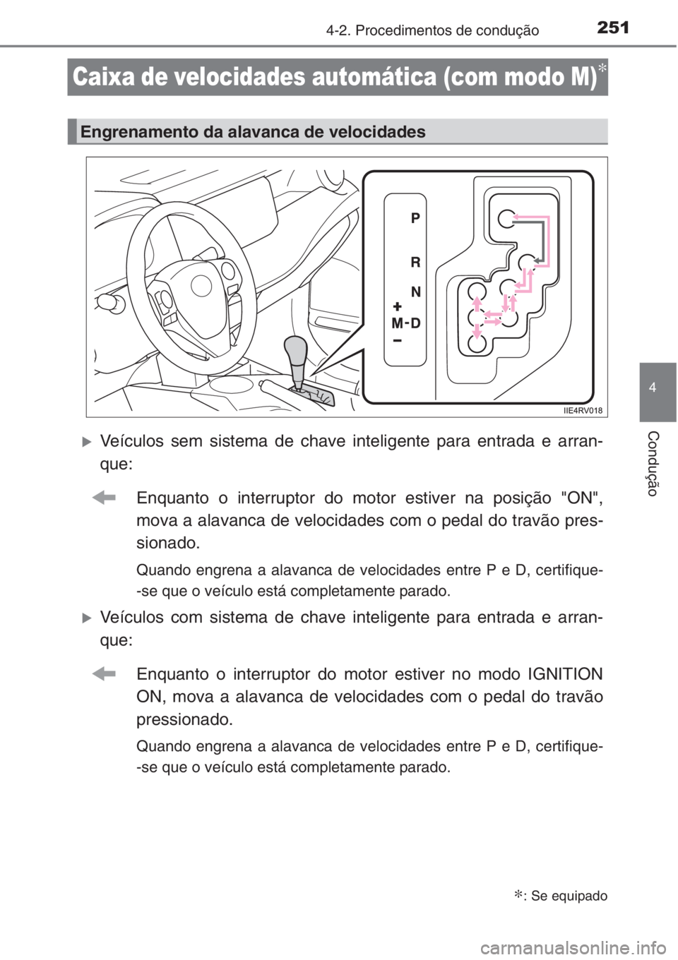 TOYOTA RAV4 2015  Manual de utilização (in Portuguese) 251
4
4-2. Procedimentos de condução
Condução
Caixa de velocidades automática (com modo M)∗
�XVeículos sem sistema de chave inteligente para entrada e arran-
que:
Enquanto o interruptor do mot