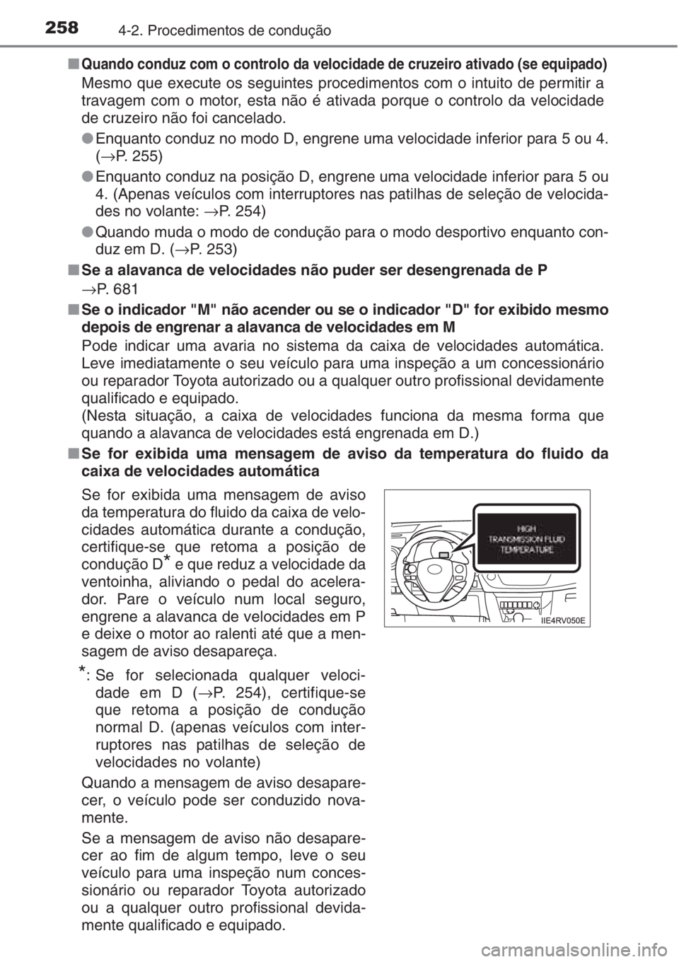 TOYOTA RAV4 2015  Manual de utilização (in Portuguese) 2584-2. Procedimentos de condução
■Quando conduz com o controlo da velocidade de cruzeiro ativado (se equipado)
Mesmo que execute os seguintes procedimentos com o intuito de permitir a
travagem co