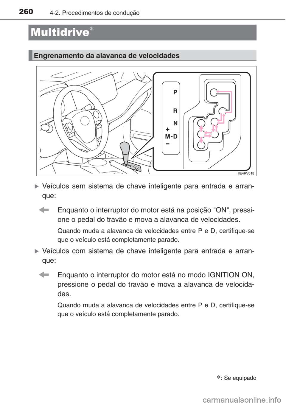 TOYOTA RAV4 2015  Manual de utilização (in Portuguese) 2604-2. Procedimentos de condução
Multidrive∗
�XVeículos sem sistema de chave inteligente para entrada e arran-
que:
Enquanto o interruptor do motor está na posição "ON", pressi-
one o