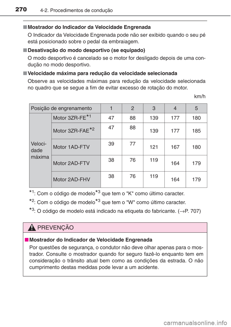 TOYOTA RAV4 2015  Manual de utilização (in Portuguese) 2704-2. Procedimentos de condução
■Mostrador do Indicador da Velocidade Engrenada 
O Indicador da Velocidade Engrenada pode não ser exibido quando o seu pé
está posicionado sobre o pedal da emb