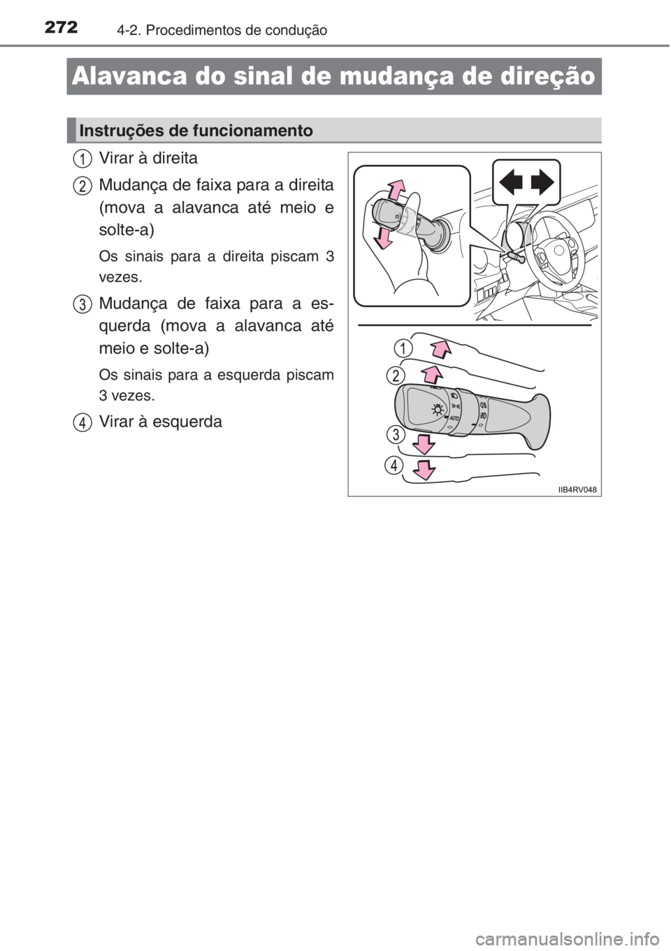 TOYOTA RAV4 2015  Manual de utilização (in Portuguese) 2724-2. Procedimentos de condução
Alavanca do sinal de mudança de direção
Virar à direita
Mudança de faixa para a direita
(mova a alavanca até meio e
solte-a)
Os sinais para a direita piscam 3
