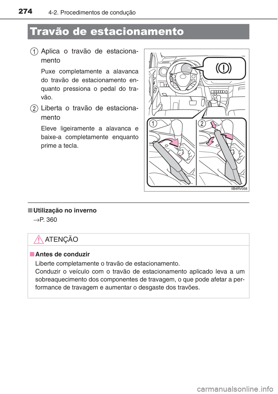 TOYOTA RAV4 2015  Manual de utilização (in Portuguese) 2744-2. Procedimentos de condução
Travão de estacionamento
Aplica o travão de estaciona-
mento
Puxe completamente a alavanca
do travão de estacionamento en-
quanto pressiona o pedal do tra-
vão.