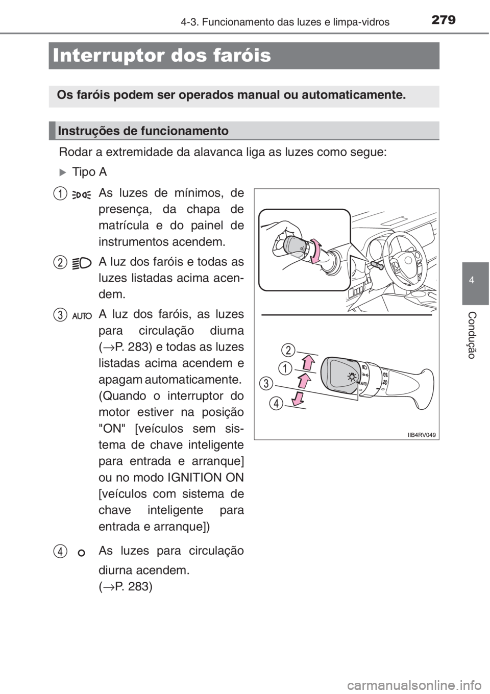 TOYOTA RAV4 2015  Manual de utilização (in Portuguese) 279
4
4-3. Funcionamento das luzes e limpa-vidros
Condução
Interruptor dos faróis
Rodar a extremidade da alavanca liga as luzes como segue:
�XTipo A
As luzes de mínimos, de
presença, da chapa de
