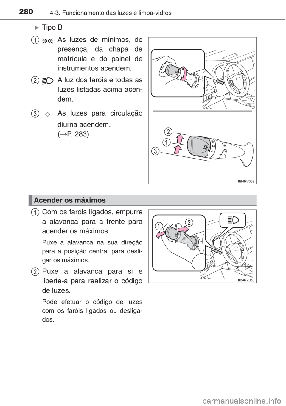 TOYOTA RAV4 2015  Manual de utilização (in Portuguese) 2804-3. Funcionamento das luzes e limpa-vidros
�XTipo B
As luzes de mínimos, de
presença, da chapa de
matrícula e do painel de
instrumentos acendem.
A luz dos faróis e todas as
luzes listadas acim