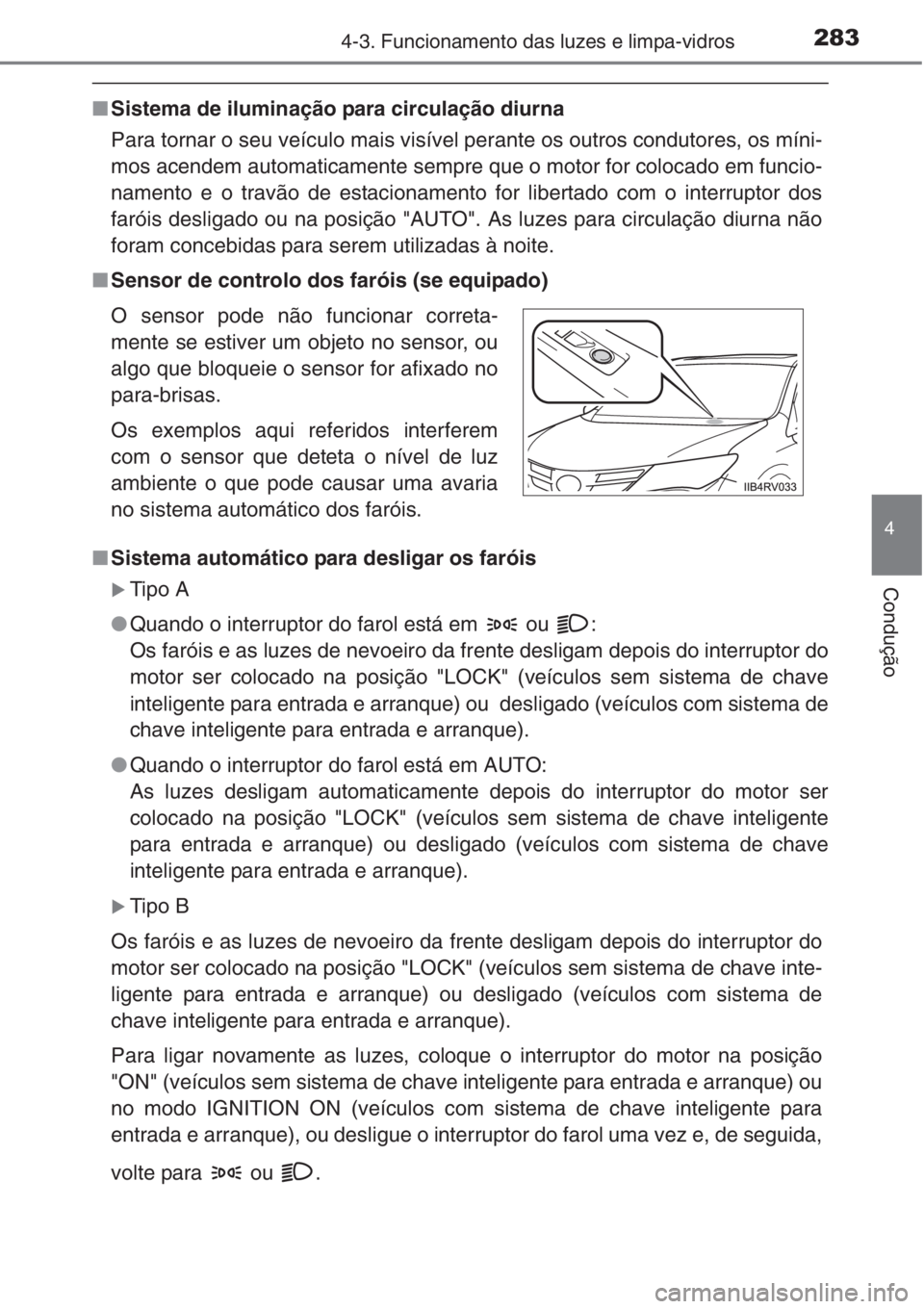 TOYOTA RAV4 2015  Manual de utilização (in Portuguese) 2834-3. Funcionamento das luzes e limpa-vidros
4
Condução
■Sistema de iluminação para circulação diurna
Para tornar o seu veículo mais visível perante os outros condutores, os míni-
mos ace