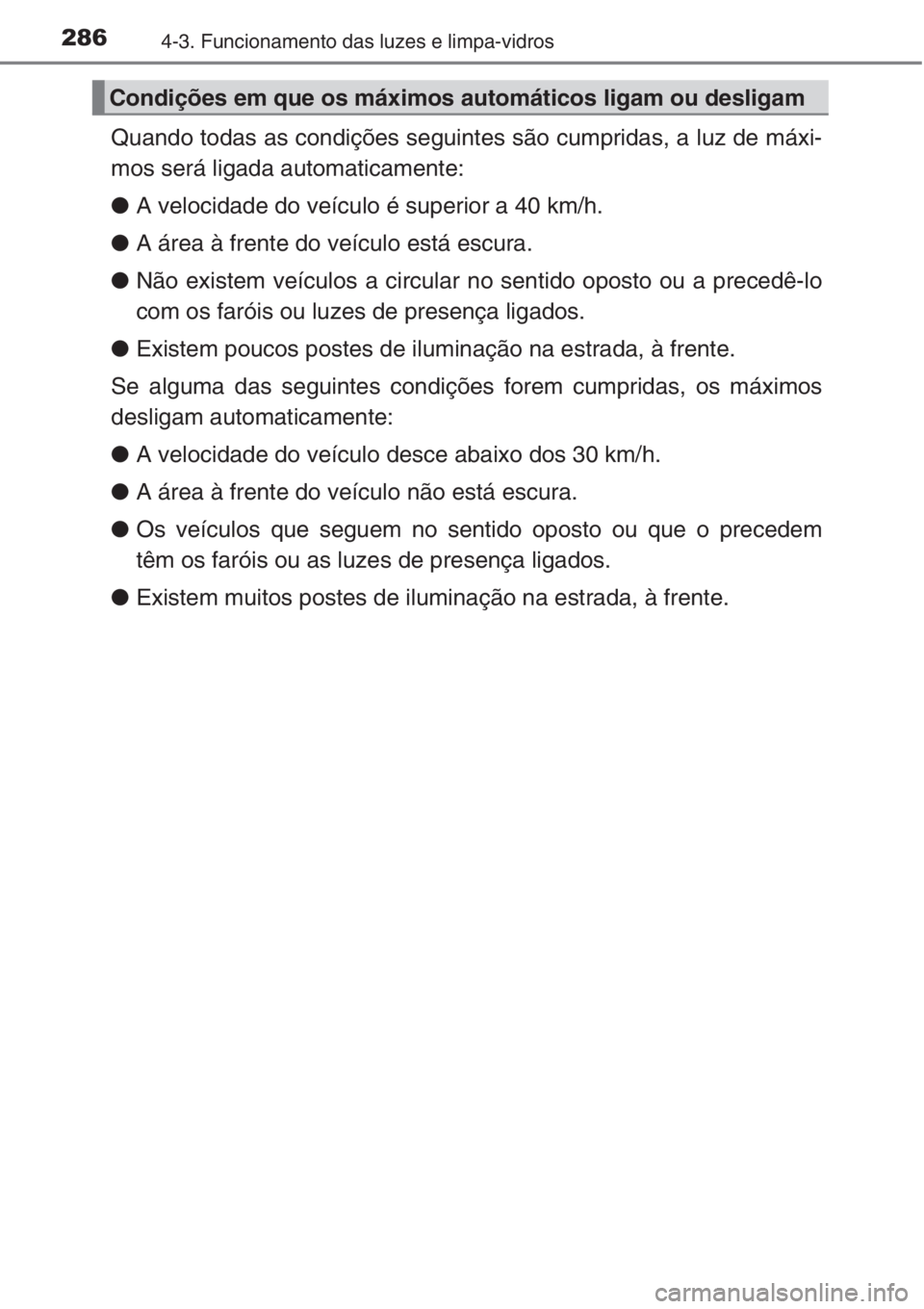 TOYOTA RAV4 2015  Manual de utilização (in Portuguese) 2864-3. Funcionamento das luzes e limpa-vidros
Quando todas as condições seguintes são cumpridas, a luz de máxi-
mos será ligada automaticamente:
●A velocidade do veículo é superior a 40 km/h