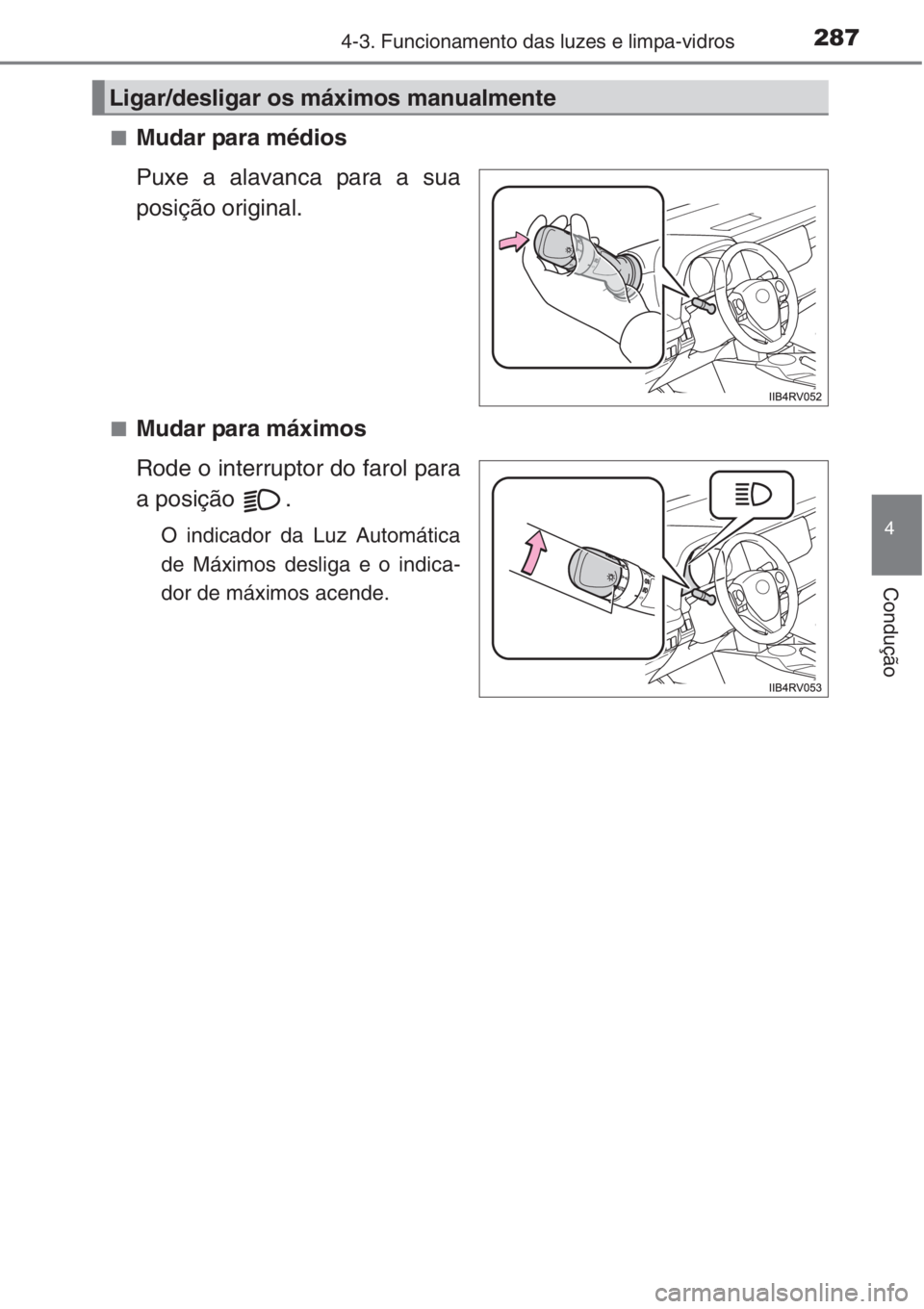 TOYOTA RAV4 2015  Manual de utilização (in Portuguese) 2874-3. Funcionamento das luzes e limpa-vidros
4
Condução
■Mudar para médios
Puxe a alavanca para a sua
posição original.
■Mudar para máximos
Rode o interruptor do farol para
a posição  .
