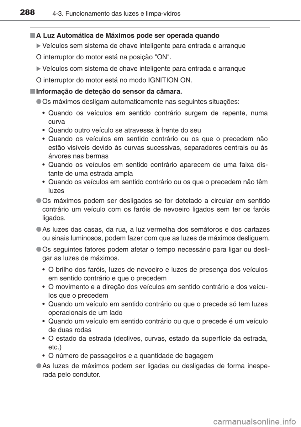 TOYOTA RAV4 2015  Manual de utilização (in Portuguese) 2884-3. Funcionamento das luzes e limpa-vidros
■A Luz Automática de Máximos pode ser operada quando
�XVeículos sem sistema de chave inteligente para entrada e arranque
O interruptor do motor est