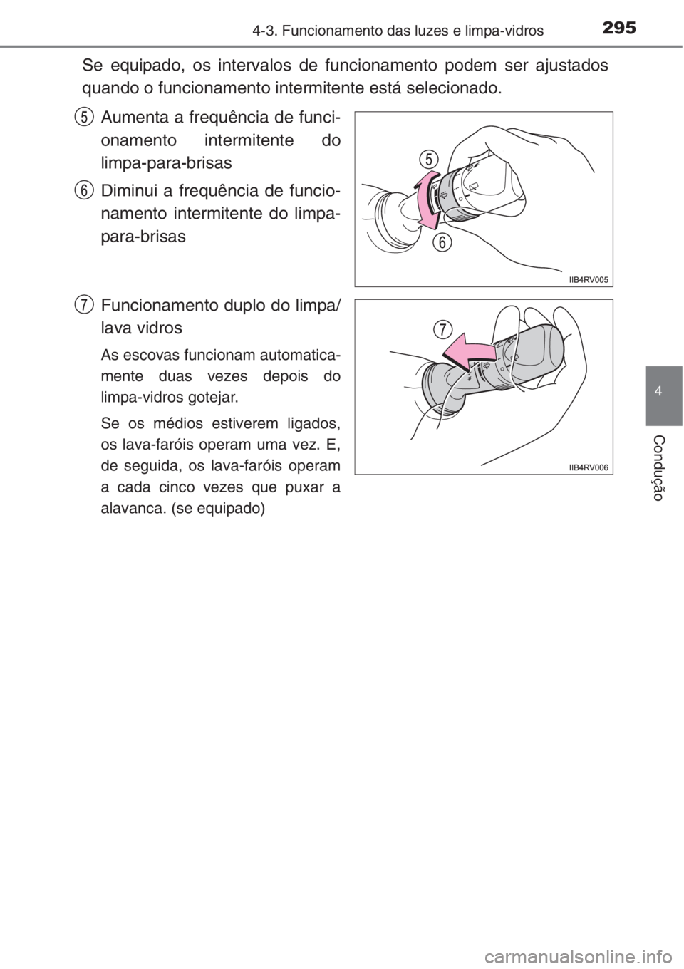 TOYOTA RAV4 2015  Manual de utilização (in Portuguese) 2954-3. Funcionamento das luzes e limpa-vidros
4
Condução
Se equipado, os intervalos de funcionamento podem ser ajustados
quando o funcionamento intermitente está selecionado.
Aumenta a frequência