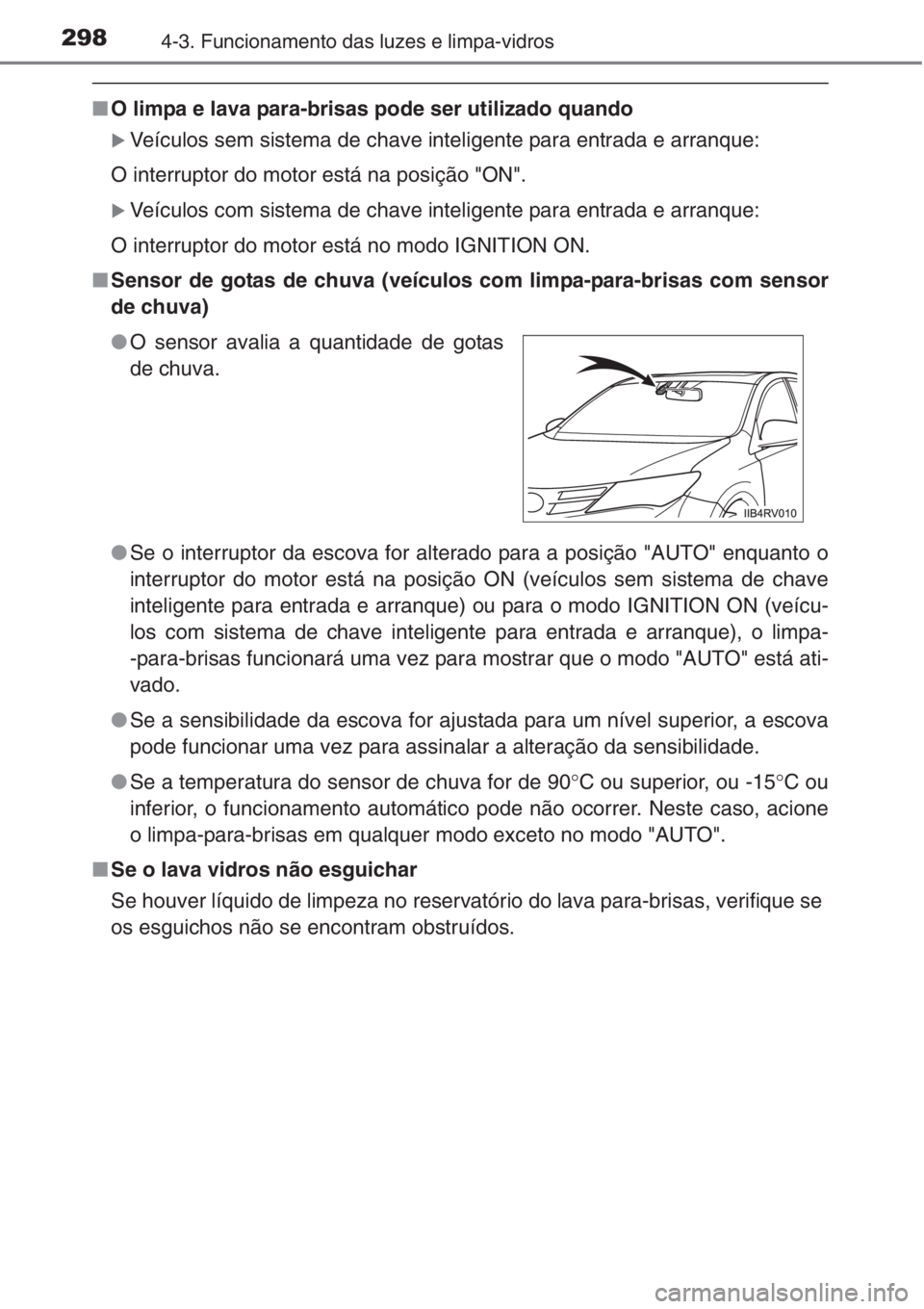TOYOTA RAV4 2015  Manual de utilização (in Portuguese) 2984-3. Funcionamento das luzes e limpa-vidros
■O limpa e lava para-brisas pode ser utilizado quando
�XVeículos sem sistema de chave inteligente para entrada e arranque:
O interruptor do motor est