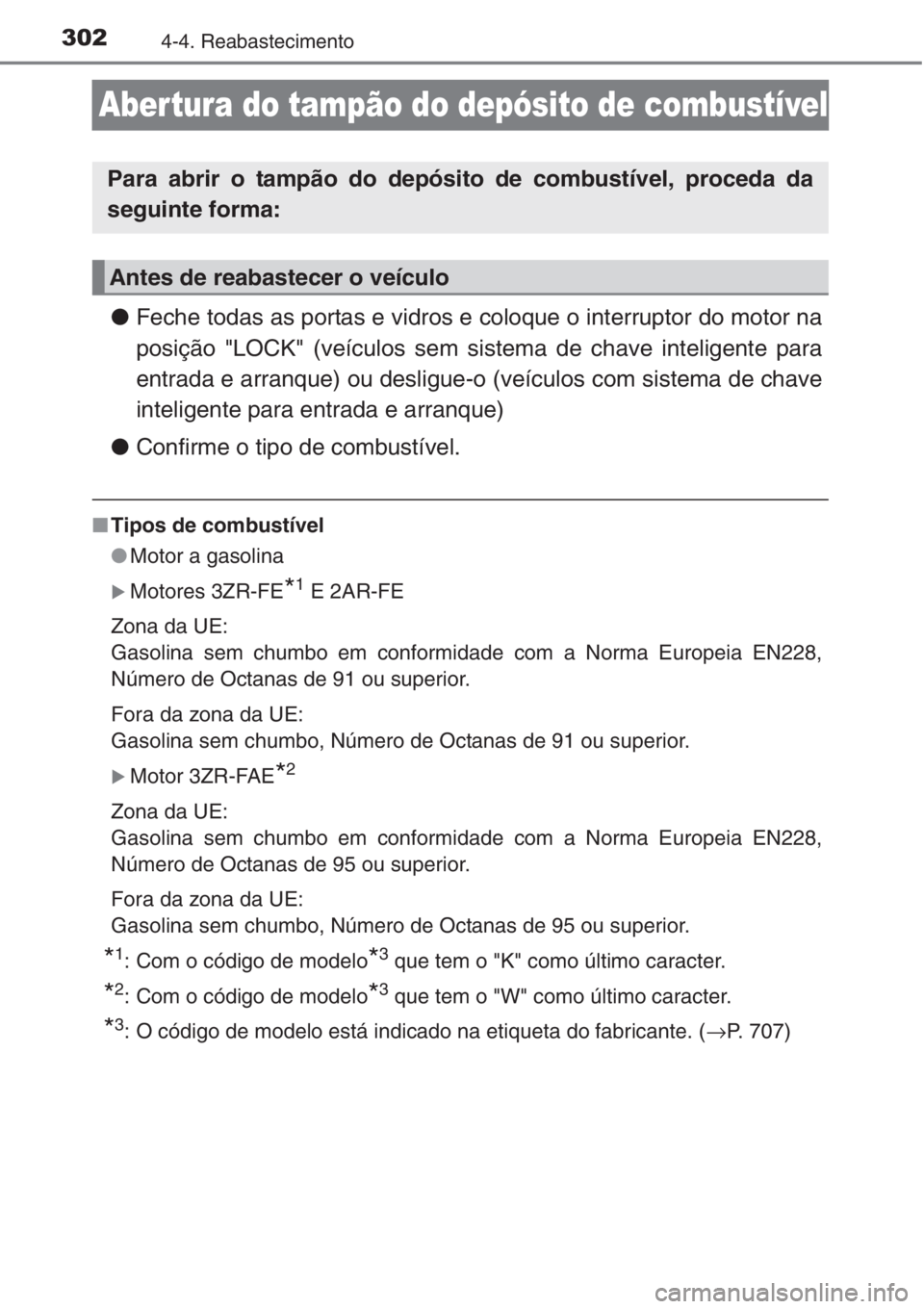 TOYOTA RAV4 2015  Manual de utilização (in Portuguese) 3024-4. Reabastecimento
Abertura do tampão do depósito de combustível
●Feche todas as portas e vidros e coloque o interruptor do motor na
posição "LOCK" (veículos sem sistema de chave 