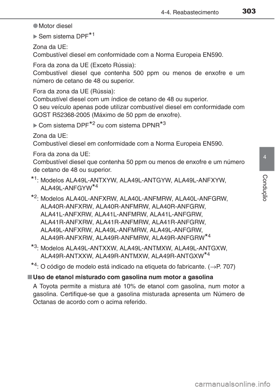 TOYOTA RAV4 2015  Manual de utilização (in Portuguese) 3034-4. Reabastecimento
4
Condução
●Motor diesel
�XSem sistema DPF*1
Zona da UE:
Combustível diesel em conformidade com a Norma Europeia EN590.
Fora da zona da UE (Exceto Rússia):
Combustível d