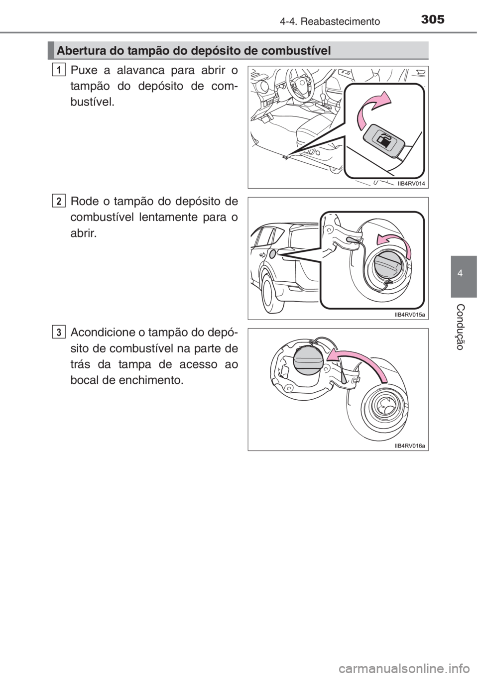 TOYOTA RAV4 2015  Manual de utilização (in Portuguese) 3054-4. Reabastecimento
4
Condução
Puxe a alavanca para abrir o
tampão do depósito de com-
bustível.
Rode o tampão do depósito de
combustível lentamente para o
abrir.
Acondicione o tampão do 