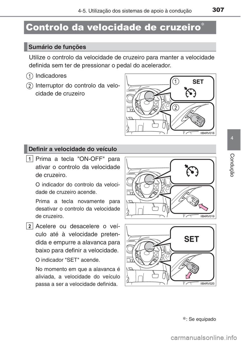 TOYOTA RAV4 2015  Manual de utilização (in Portuguese) 307
4
4-5. Utilização dos sistemas de apoio à condução
Condução
Controlo da velocidade de cruzeiro∗
Utilize o controlo da velocidade de cruzeiro para manter a velocidade
definida sem ter de p