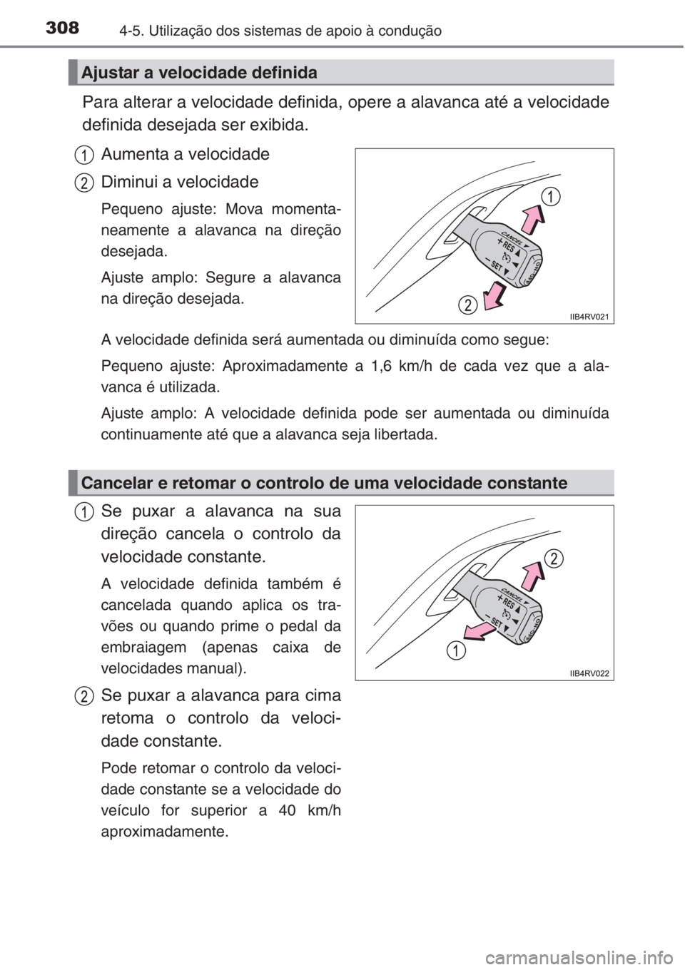 TOYOTA RAV4 2015  Manual de utilização (in Portuguese) 3084-5. Utilização dos sistemas de apoio à condução
Para alterar a velocidade definida, opere a alavanca até a velocidade
definida desejada ser exibida.
Aumenta a velocidade
Diminui a velocidade